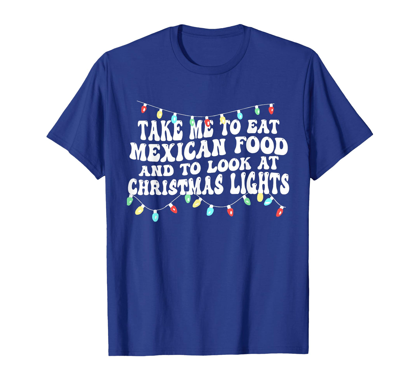 Take Me to Eat Mexican Food and to Look at Christmas Lights T-Shirt