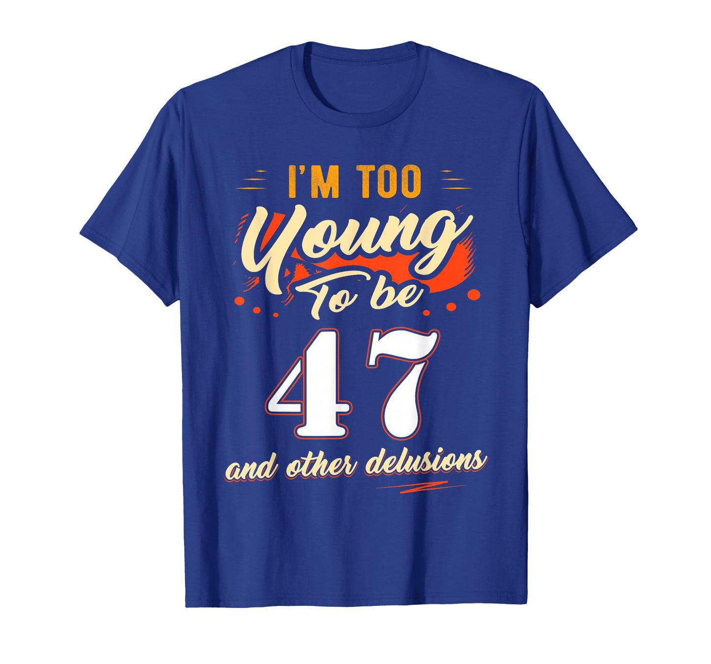 I'm Too Young to Be 47 Birthday Tee for 47 Years Old T-Shirt