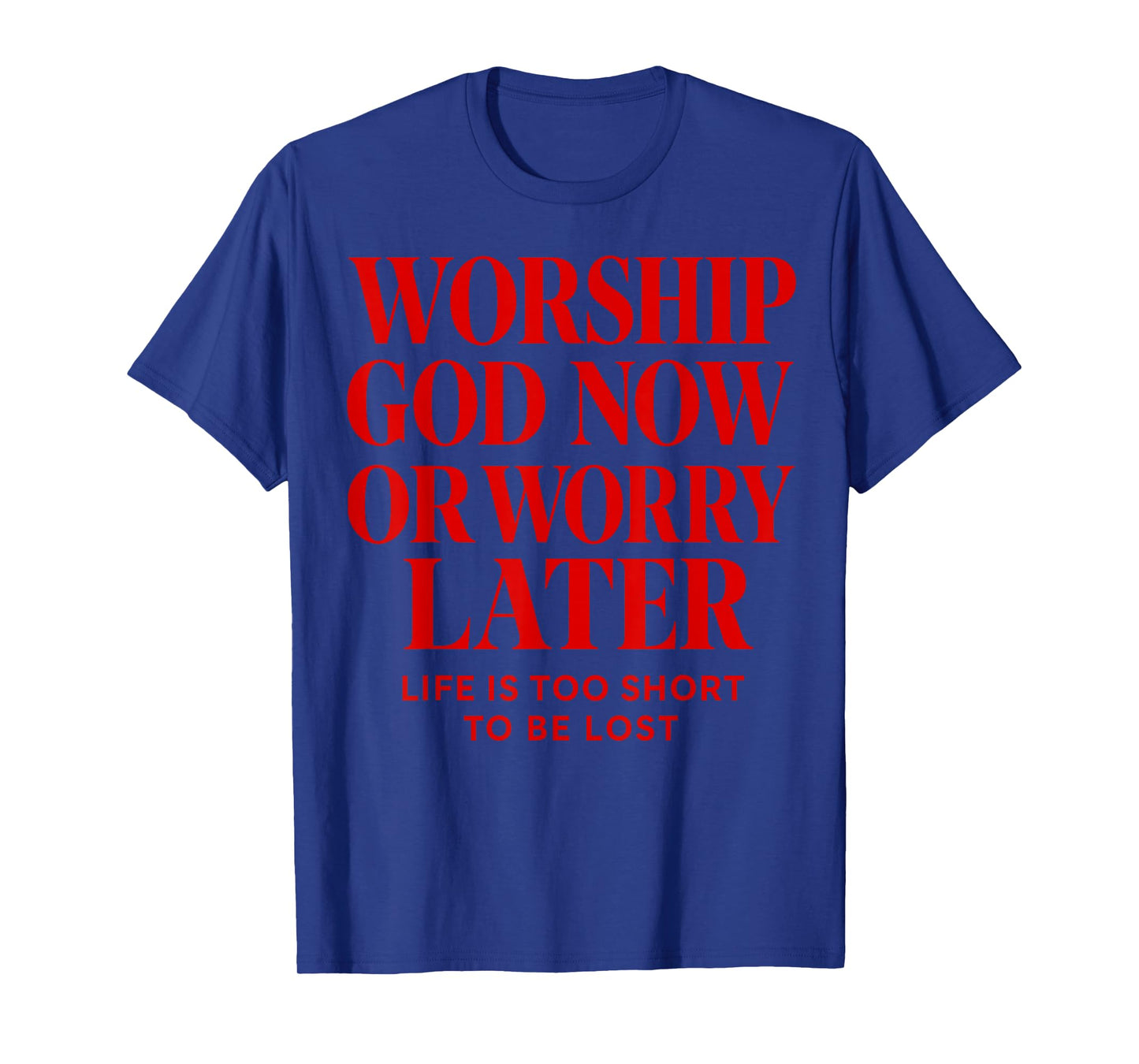 Worship God Now or Worry Later Christian Quote The Bible T-Shirt