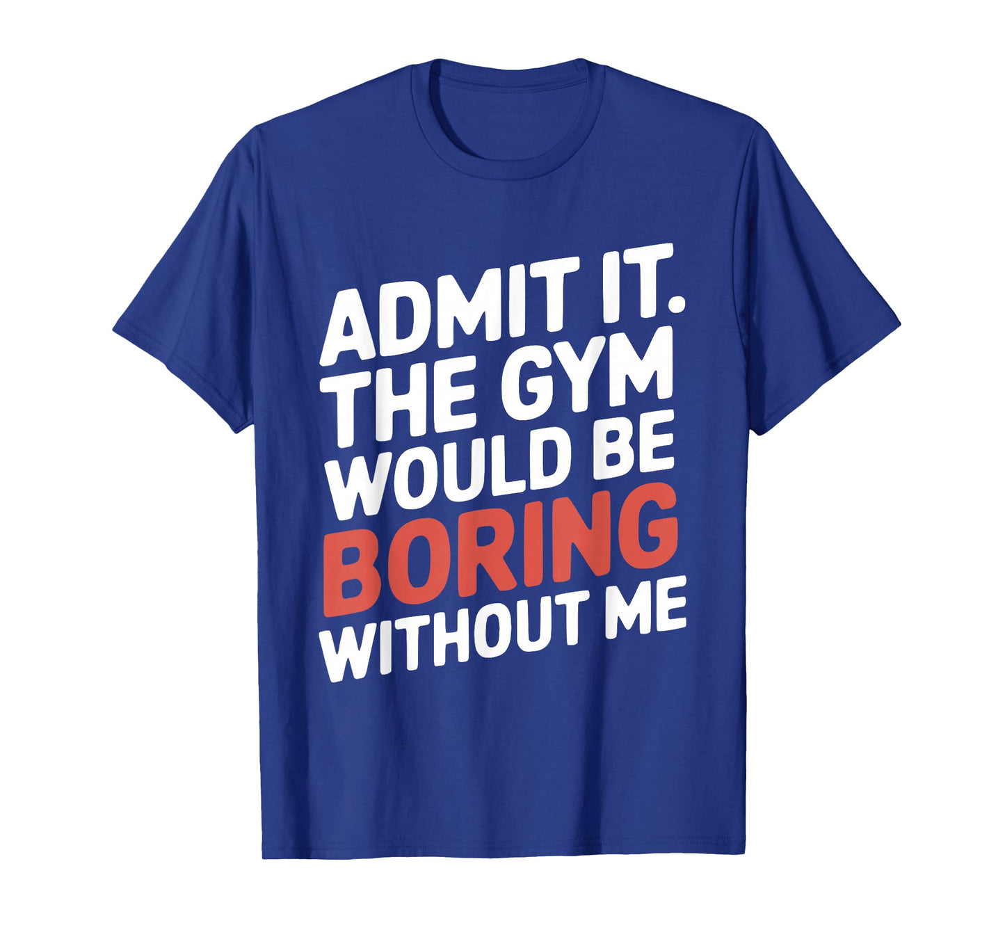 Admit It The Gym Would Be Boring Without Me Workout Lover T-Shirt