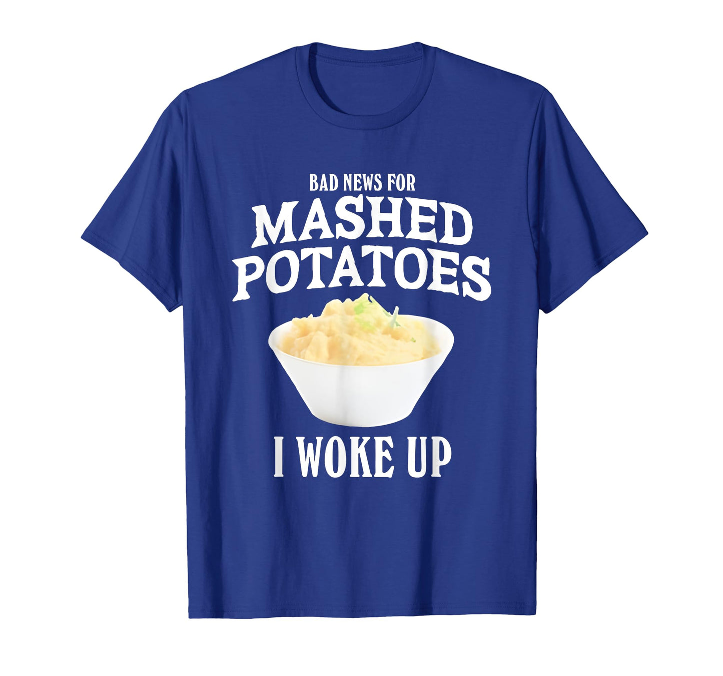 Bad News for Mashed Potatoes I Woke Up T-Shirt