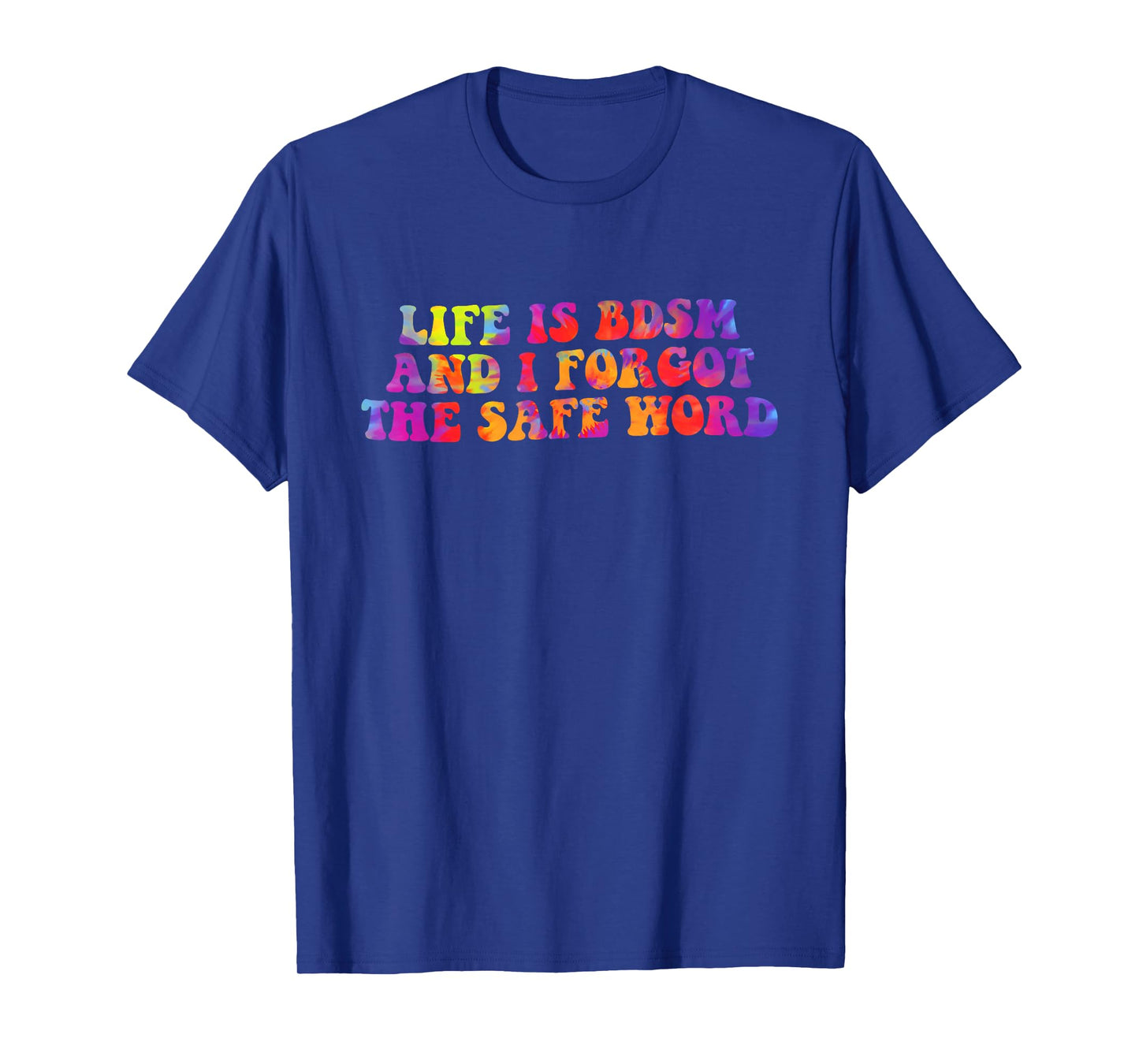 Life is BDSM, and I Forgot The Safe Word T-Shirt