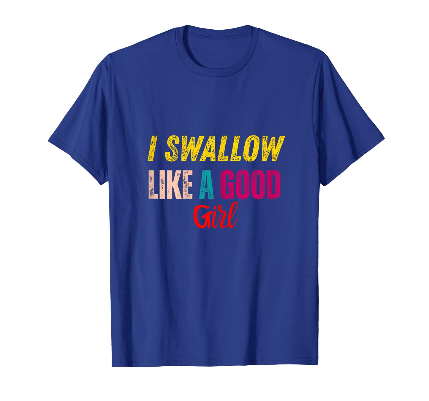 I Swallow Like A Good Girl T-Shirt