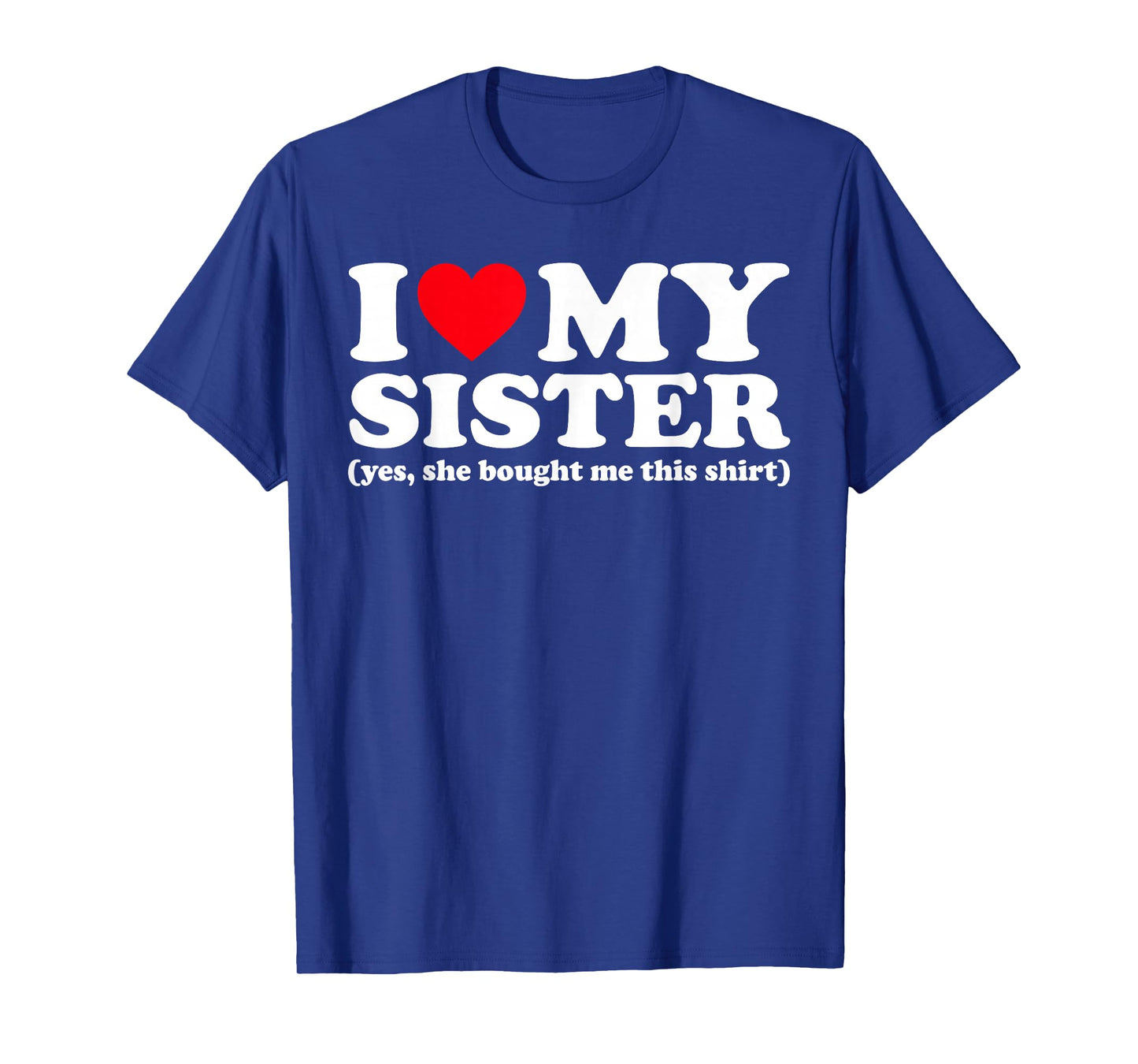 I Love My Sister Yes She Bought Me This Shirt T-Shirt