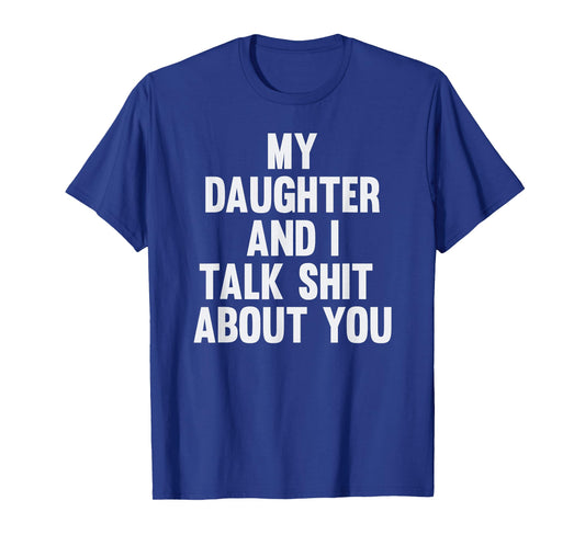 My Daughter and I Talk Shit About You Funny Matching Dad T-Shirt