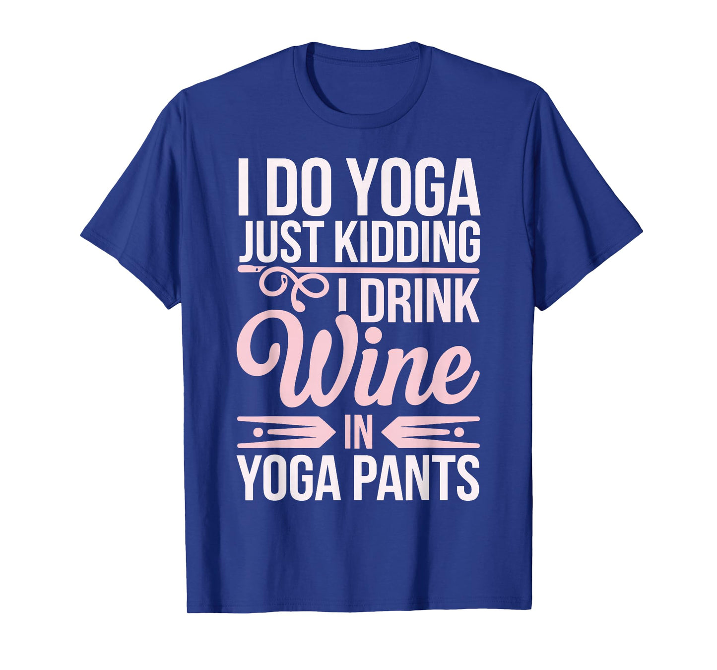 I Do Yoga Just Kidding I Drink Wine In Yoga Pants T-Shirt