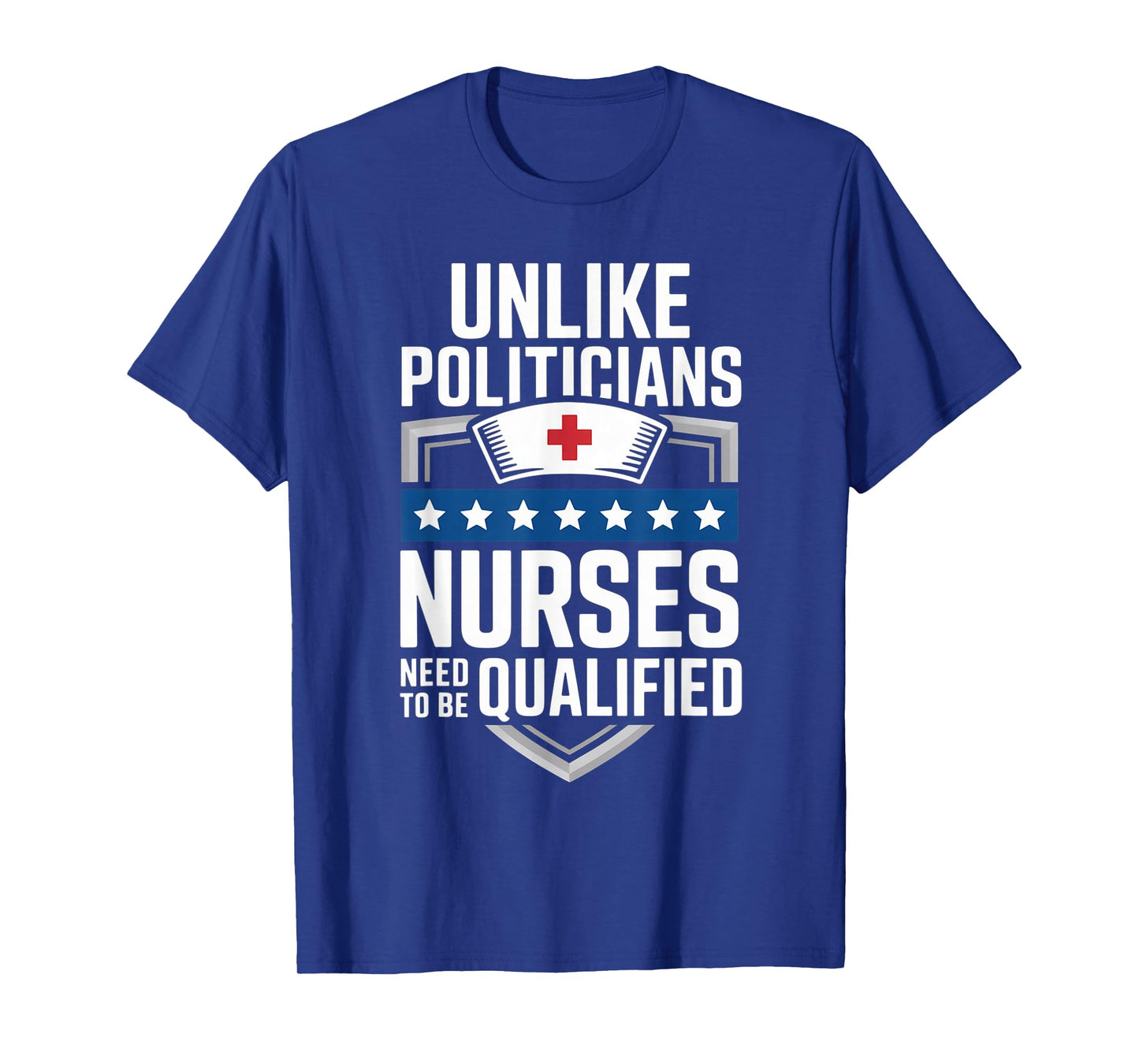 Unlike Politicians Nurses Need to Be Qualified Sarcasm Quote T-Shirt