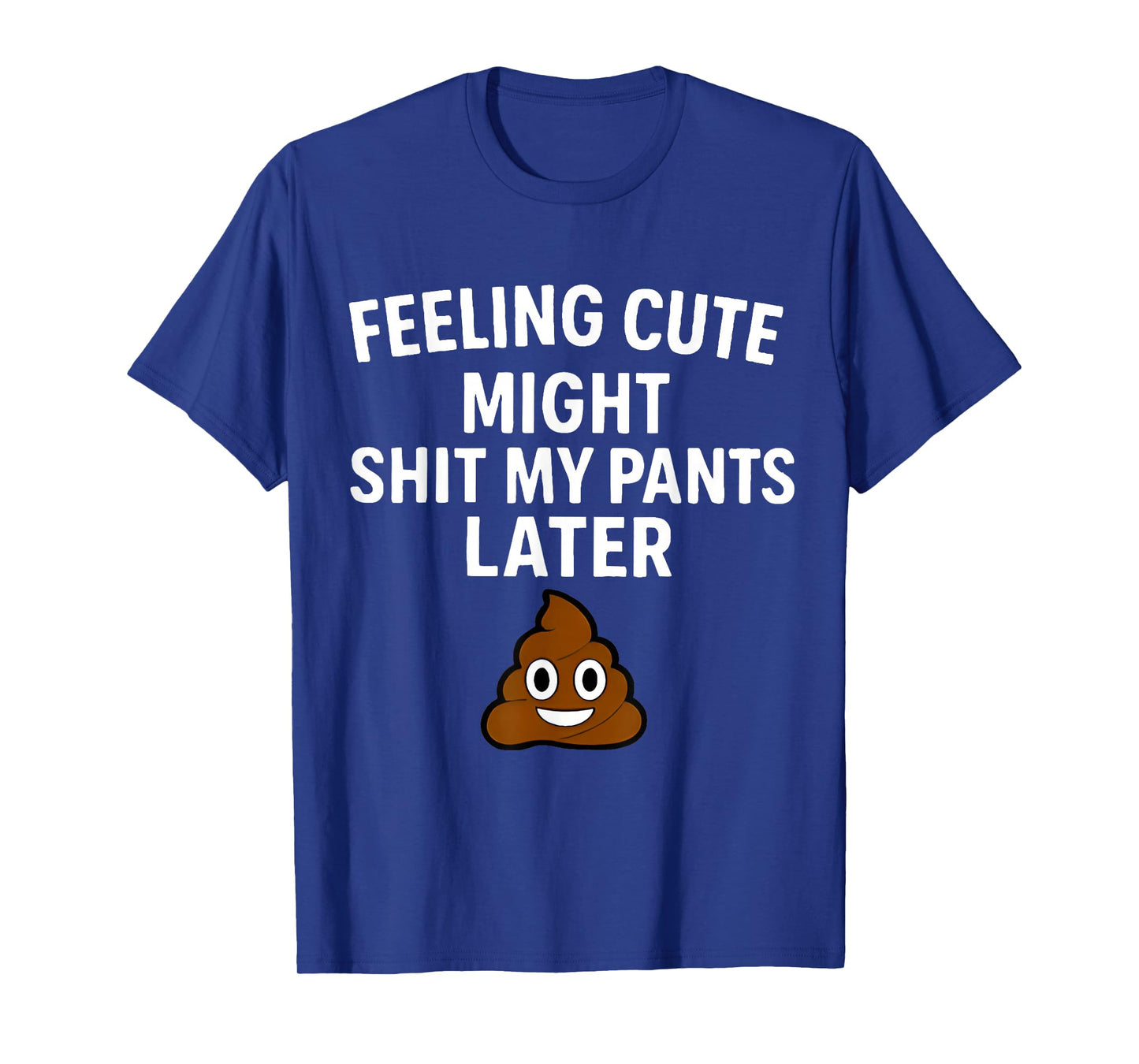 Feeling Cute Might Shit My Pants Later Funny Saying Quote T-Shirt