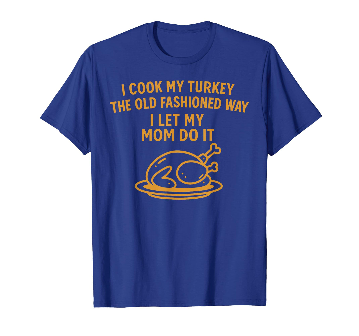 I Cook My Turkey The Old Fashioned Way I Let My Mom Do It T-Shirt