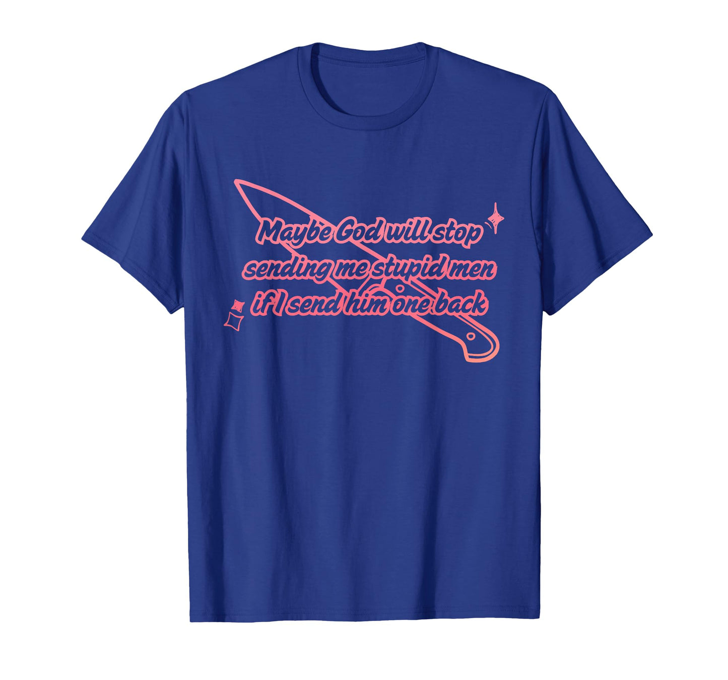 Maybe God Will Stop Sending Me Stupid Men T-Shirt