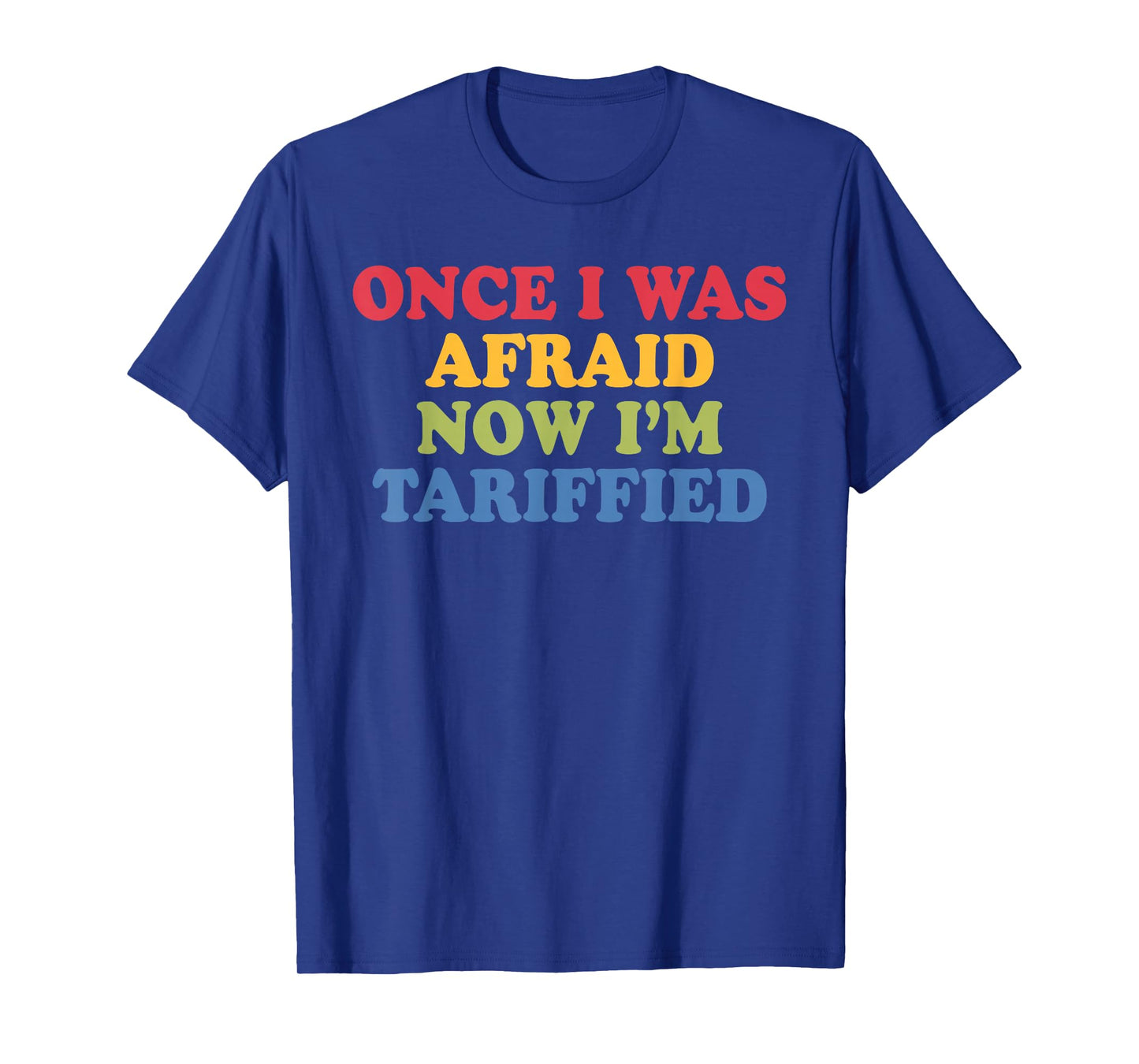Once I was Afraid Now I'm Tariffied Funny Political Pun T-Shirt
