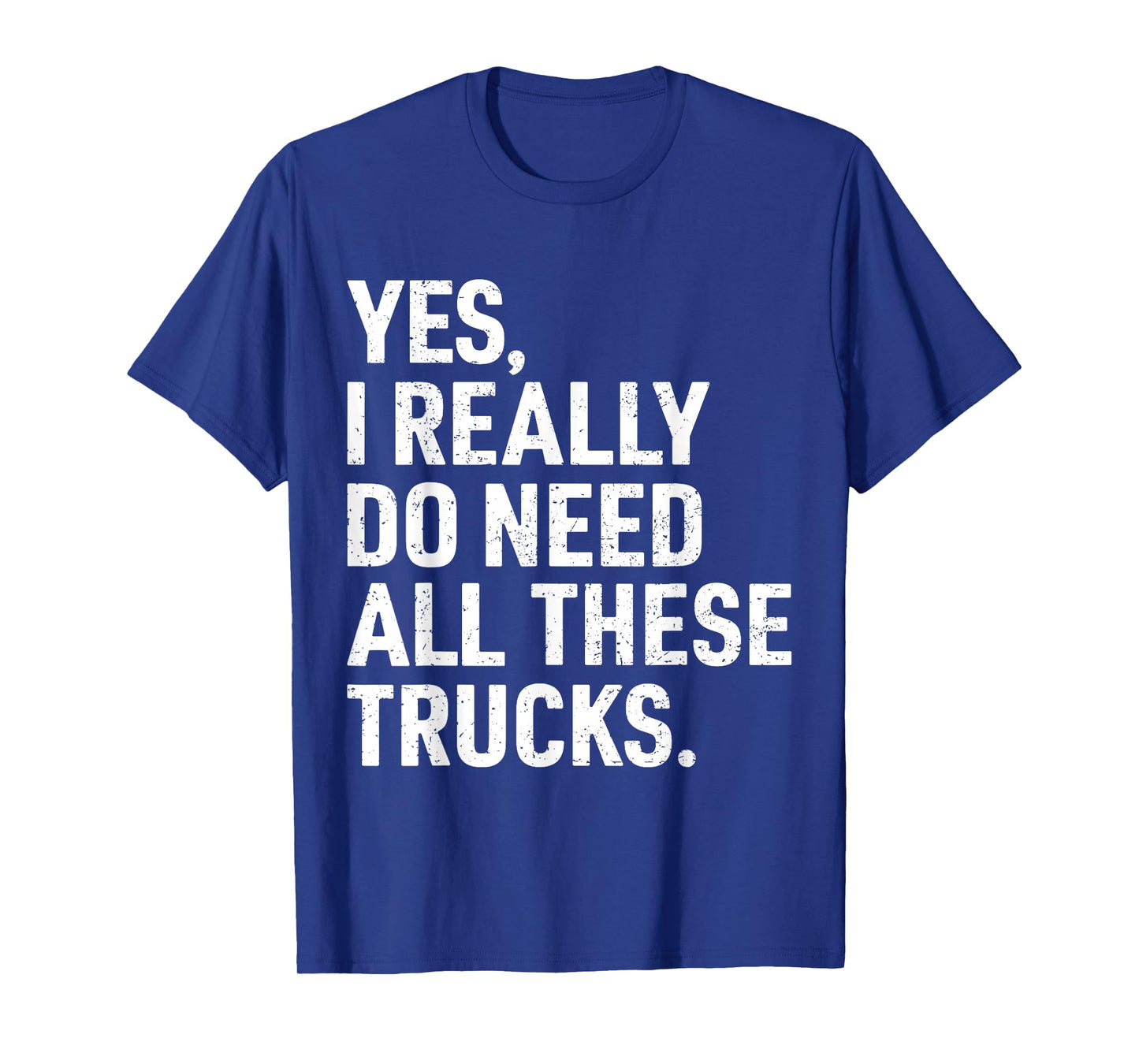 Yes I Really Do Need All These Trucks Funny Truck Driver T-Shirt