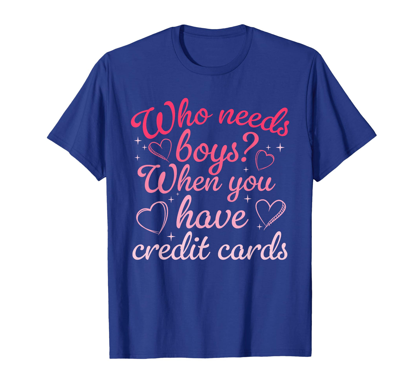 Who Needs Boys When You Have Credit Cards Men Womens T-Shirt