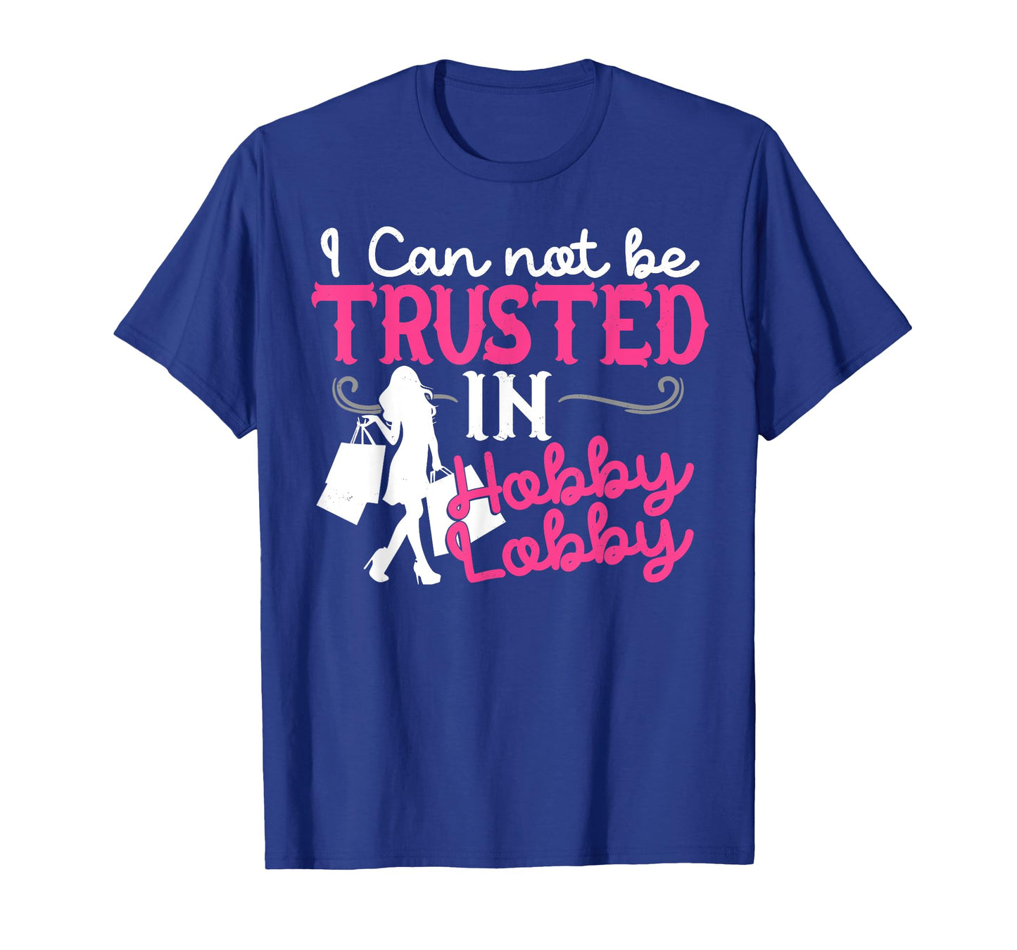 I Cannot Be Trusted In Hobby Lobby Funny Gift T-Shirt