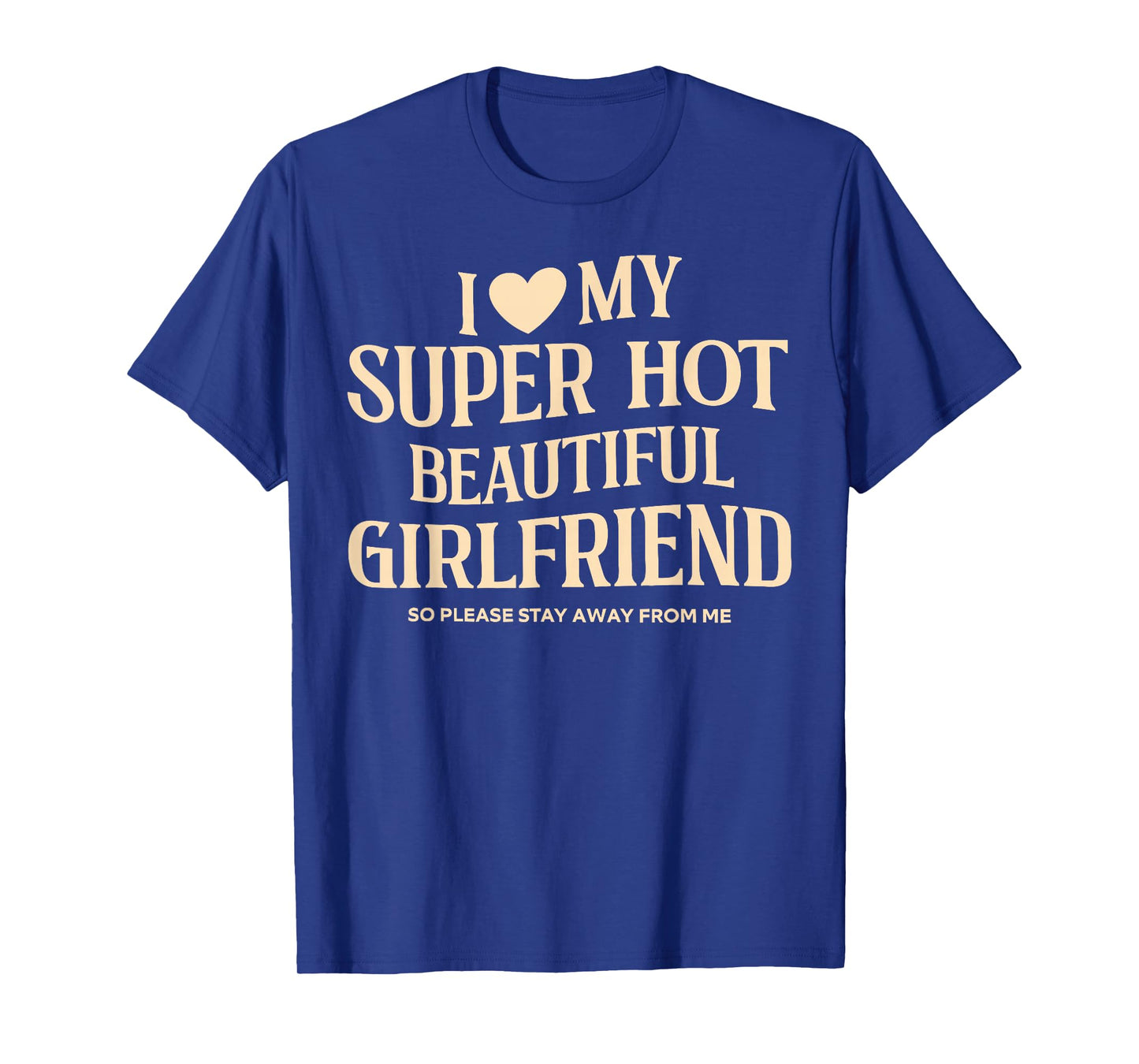 I Love My Super Hot Beautiful Girlfriend So Please Stay Away T-Shirt