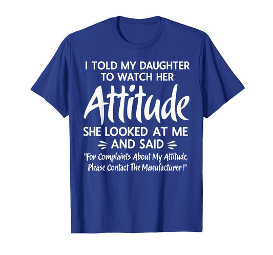 I Told My Daughter to Watch Her Attitude She Looked at Me T-Shirt