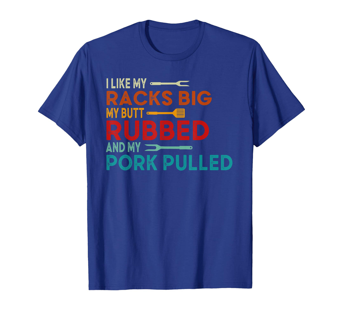 I Like My Racks Big My Butt Rubbed and Pork Pulled BBQ Chef T-Shirt