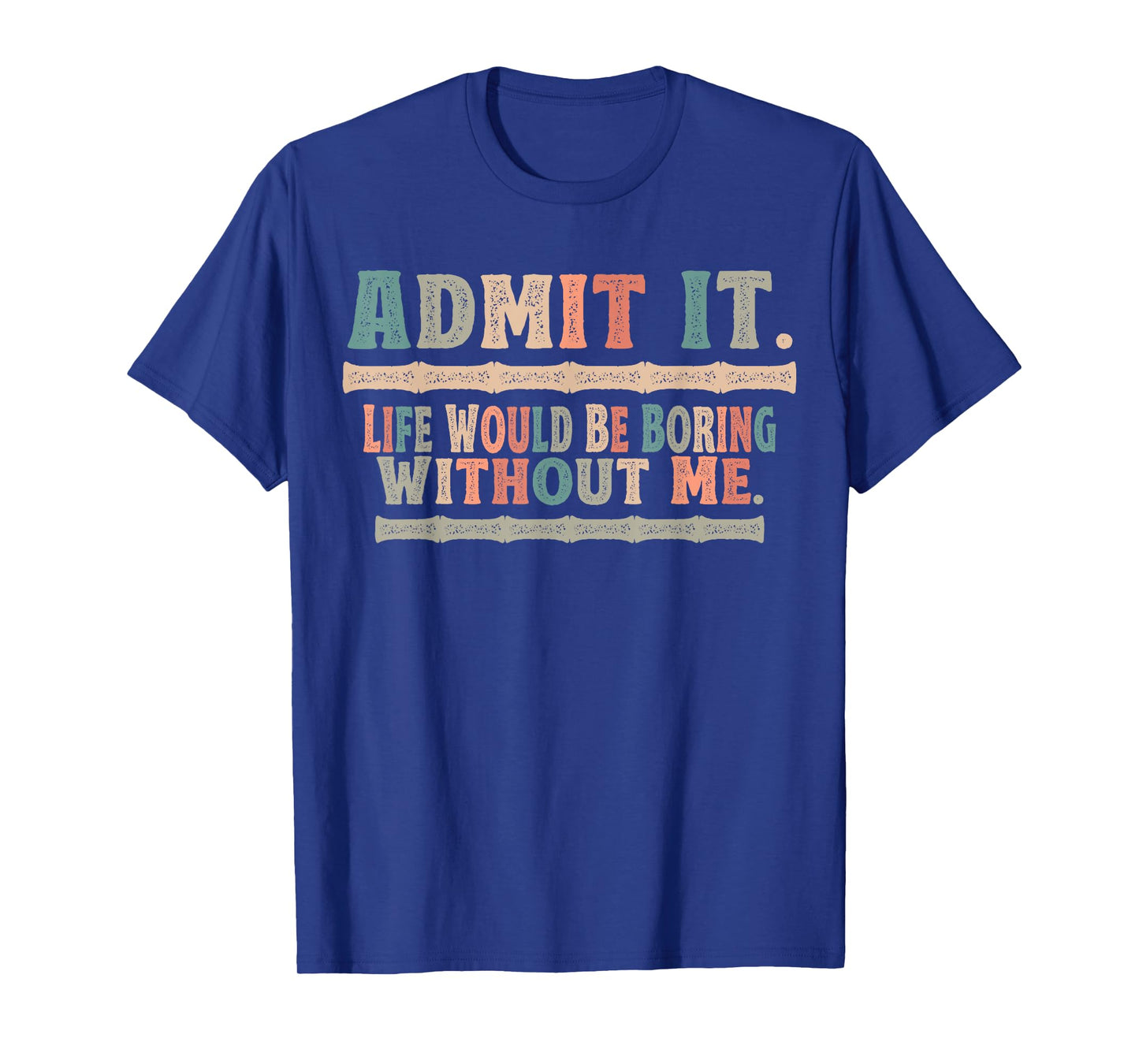 Admit It Life Would Be Boring Without Me Funny Sayings T-Shirt