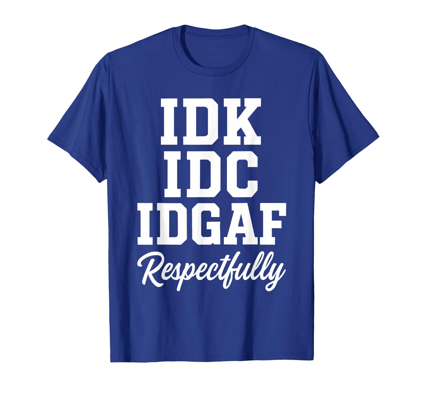 IDK IDC IDGAF Respectfully Funny Saying T-Shirt