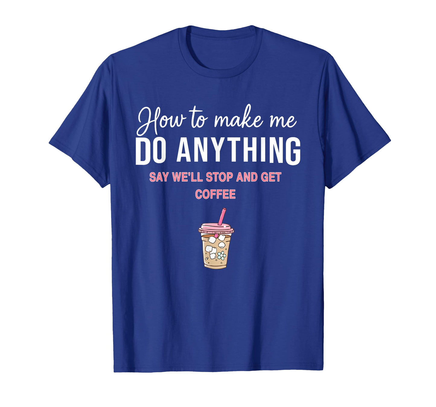 How to Make Me Do Anything Say We'll Stop and Get Coffee T-Shirt