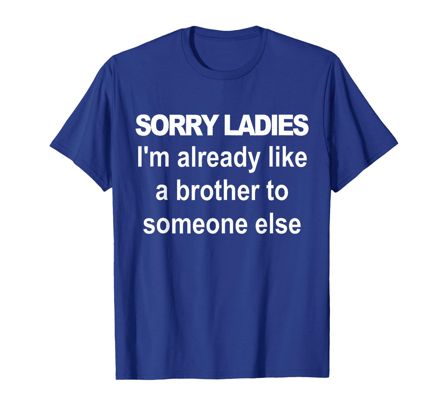 Sorry ladies I'm already like a brother to someone else T-Shirt