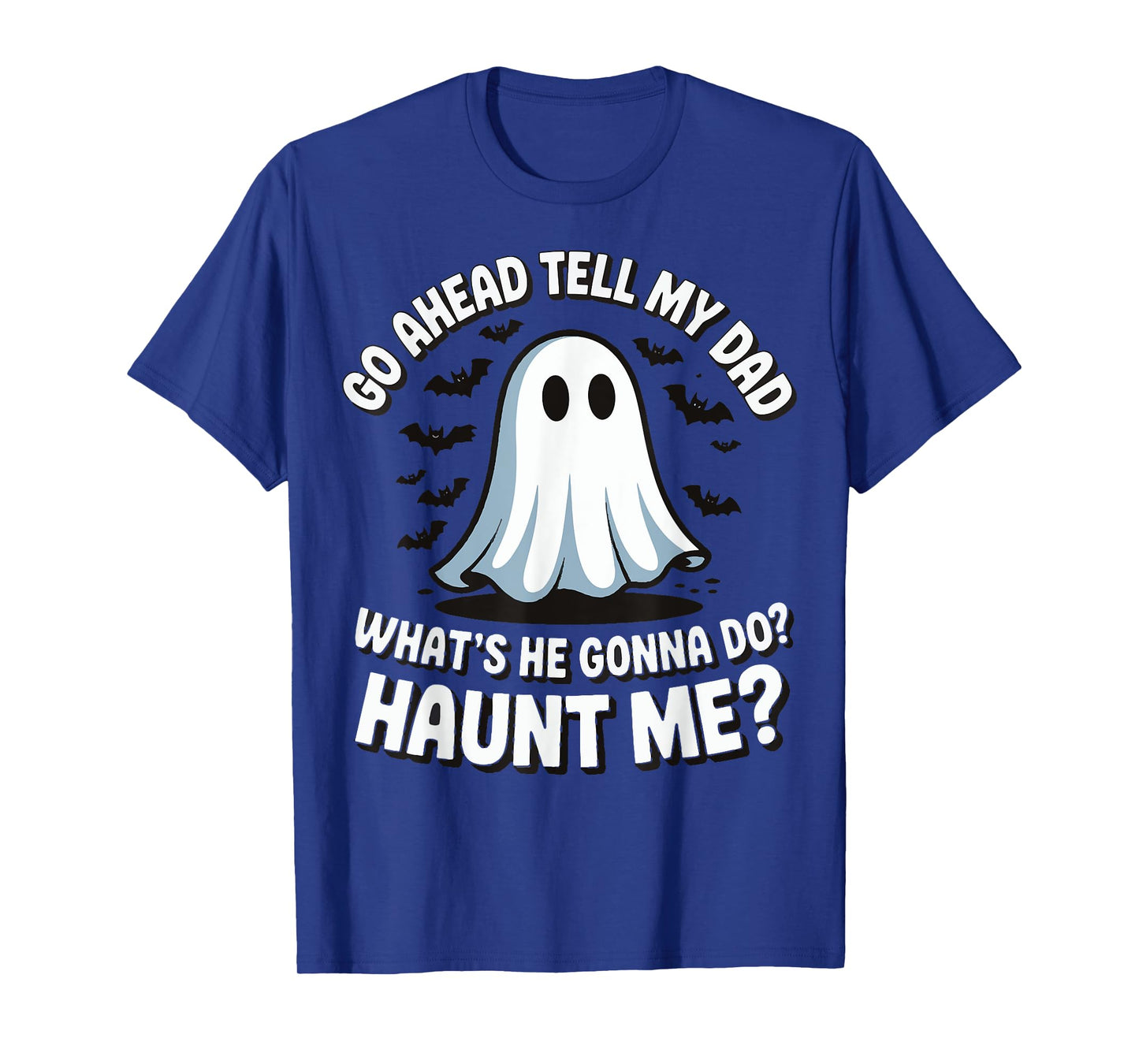 Go Ahead Tell My Dad What's He Gonna Do Haunt Me T-Shirt