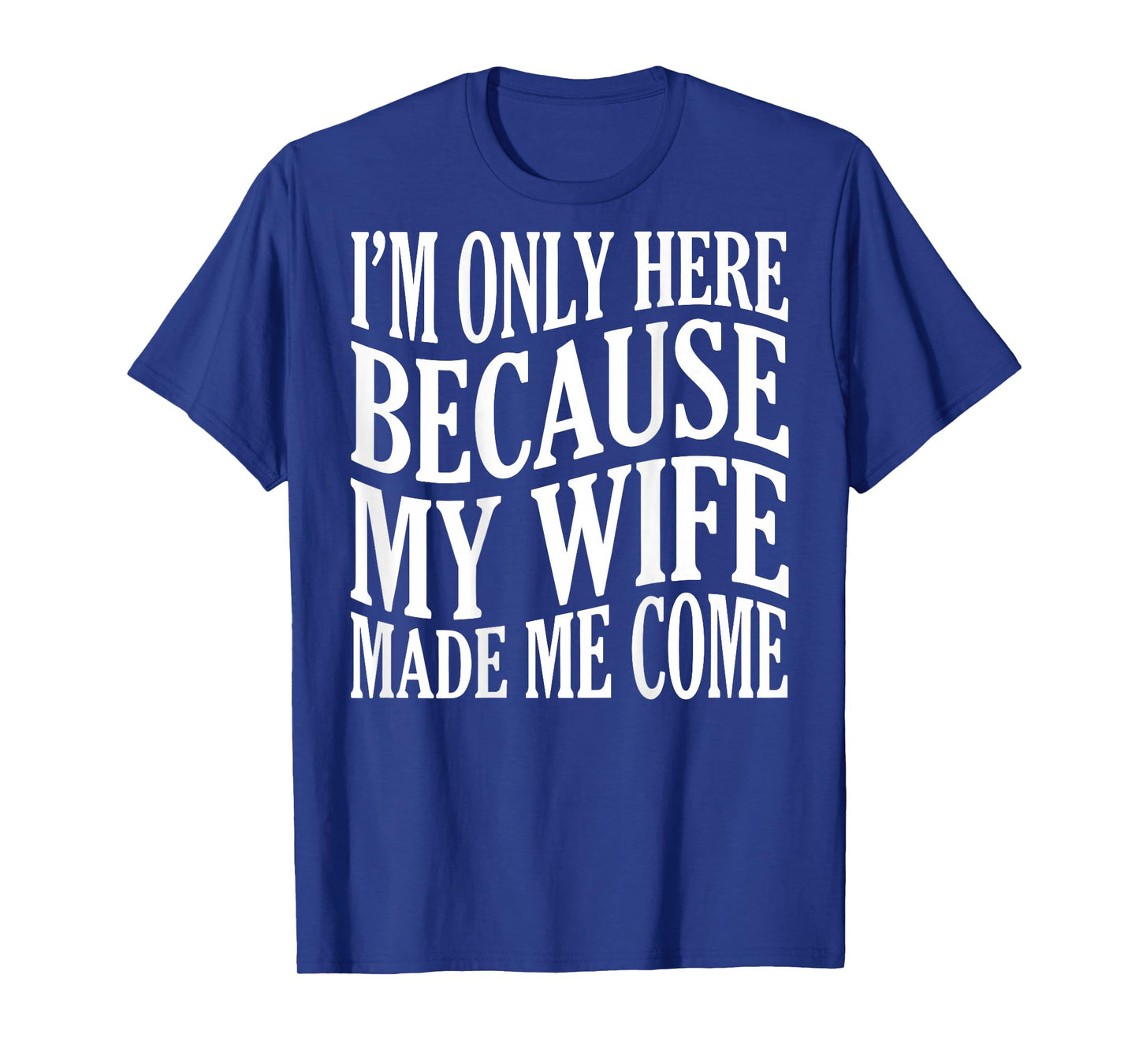 (ON Back) I'm Only Here Because My Wife Made Me Come Husband T-Shirt