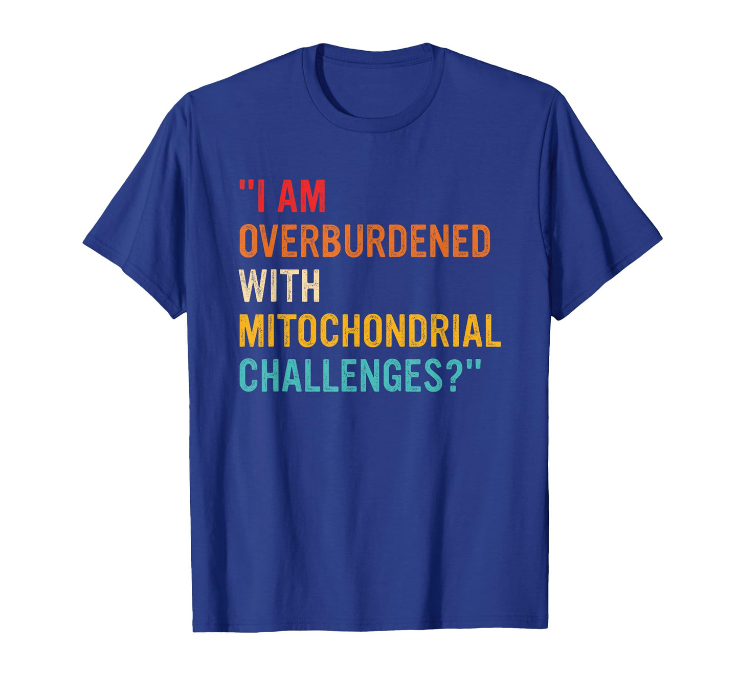 I Am Overburdened with Mitochondrial Challenges? T-Shirt