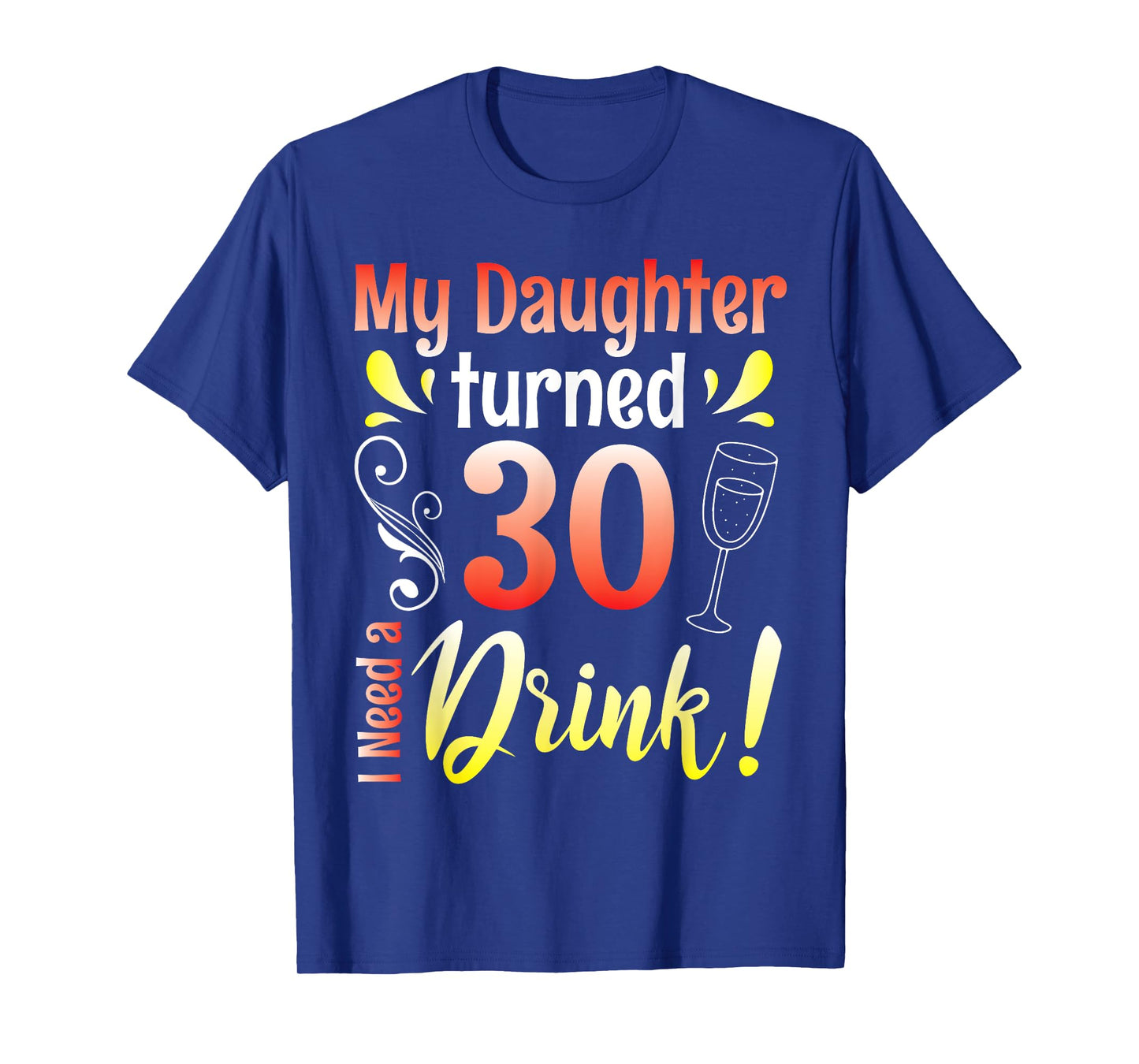 Mother Father My Daughter Turns 30 Years Old I Need A Drink T-Shirt