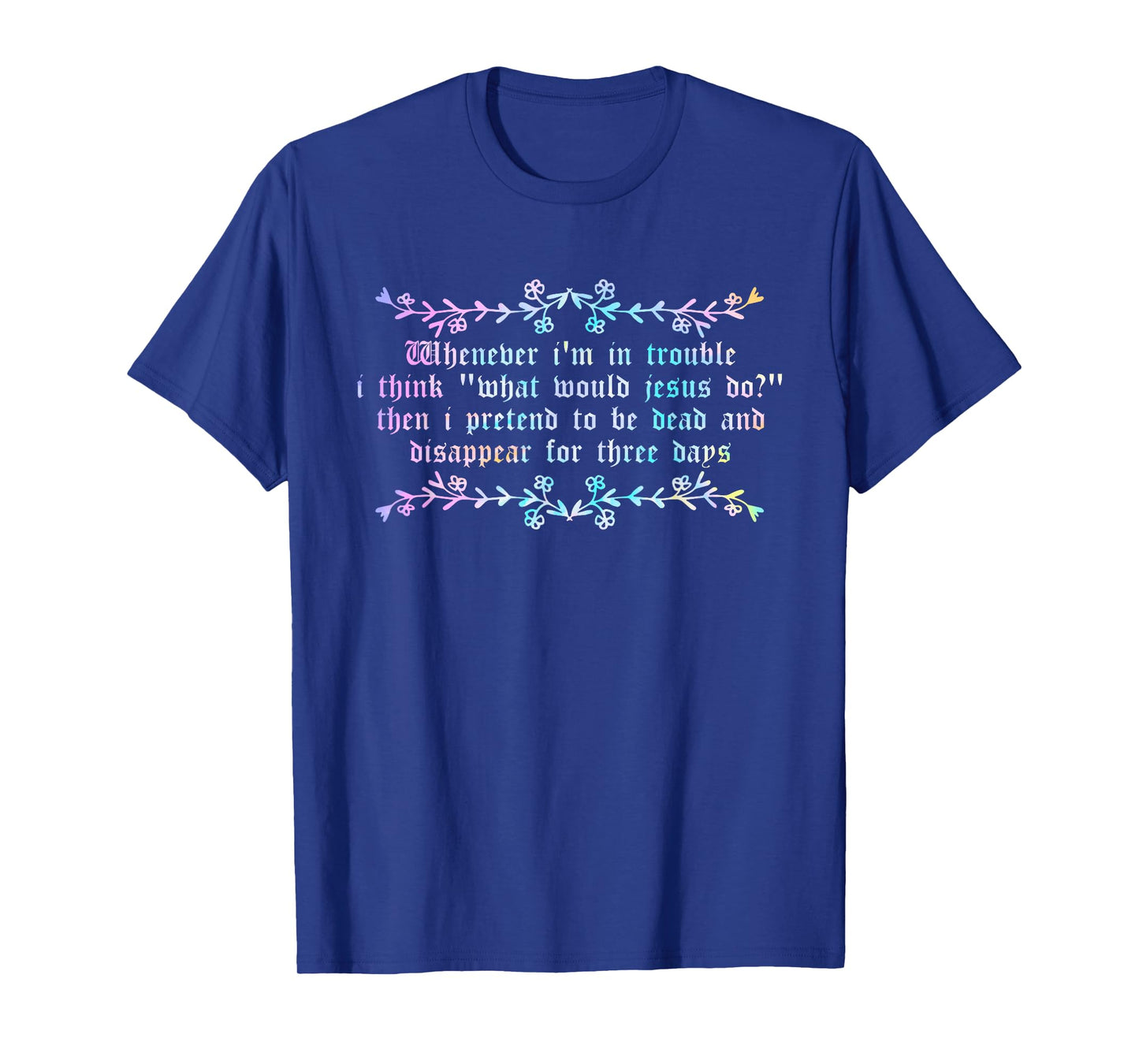 Whenever I'm in Trouble I Think What Would Jesus Do? T-Shirt