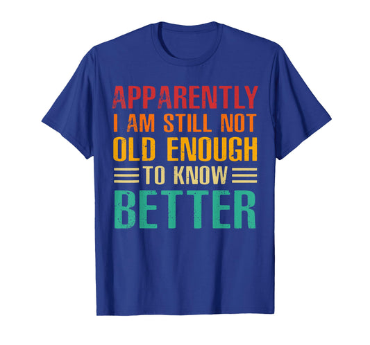 Apparently I Am Still Not Old Enough to Know Better T-Shirt