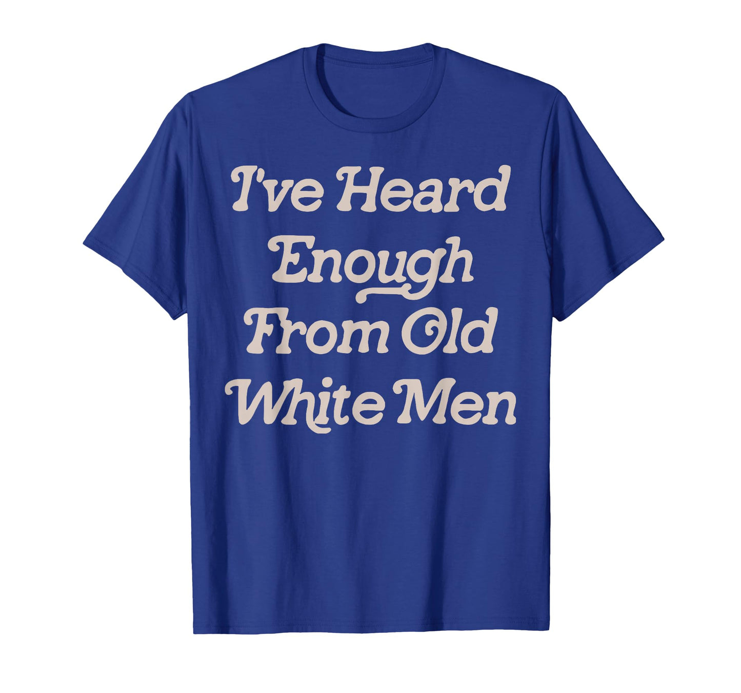 I've Heard Enough From Old White Men Feminist T-Shirt