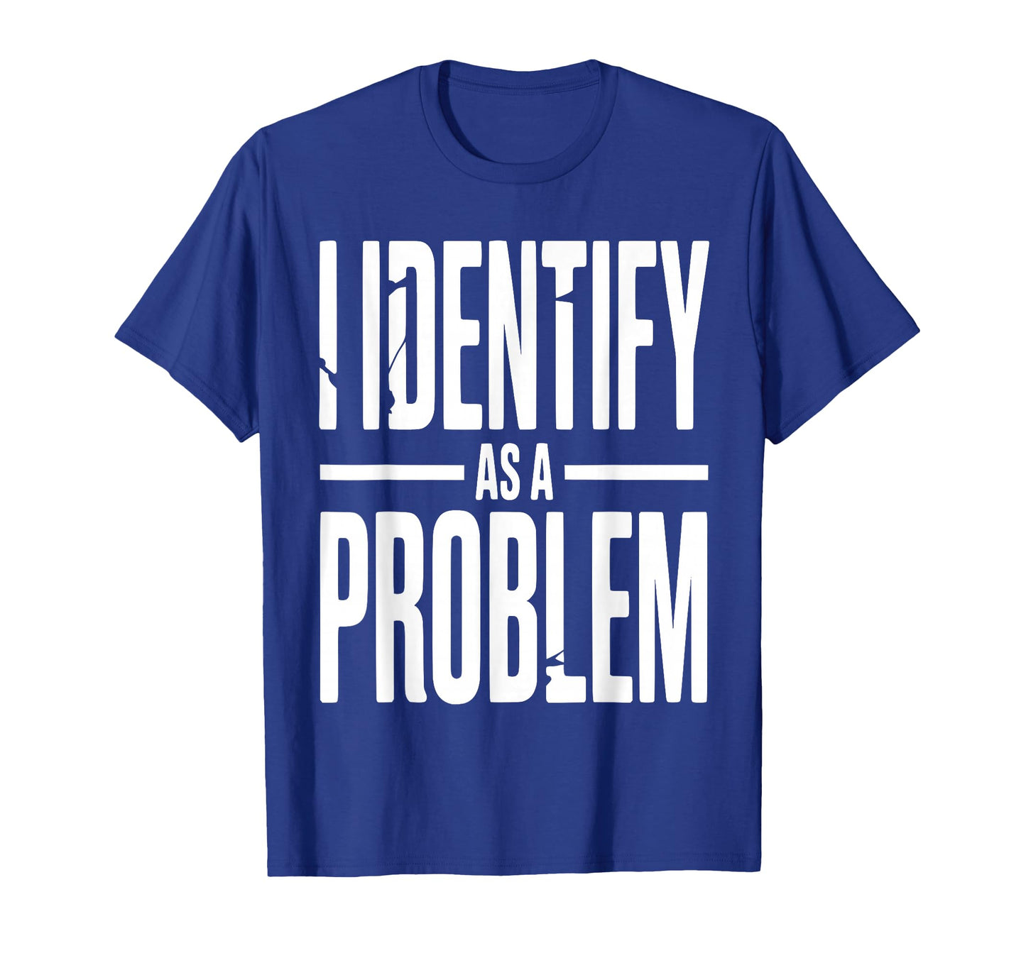 I Identify As A Problem Funny Sarcastic Saying Humor Quote T-Shirt