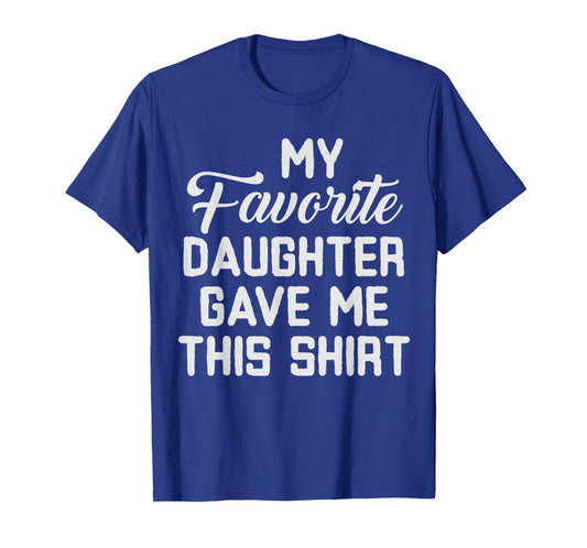 Dad of Girl Funny My Favorite Daughter Gave Me This T-Shirt