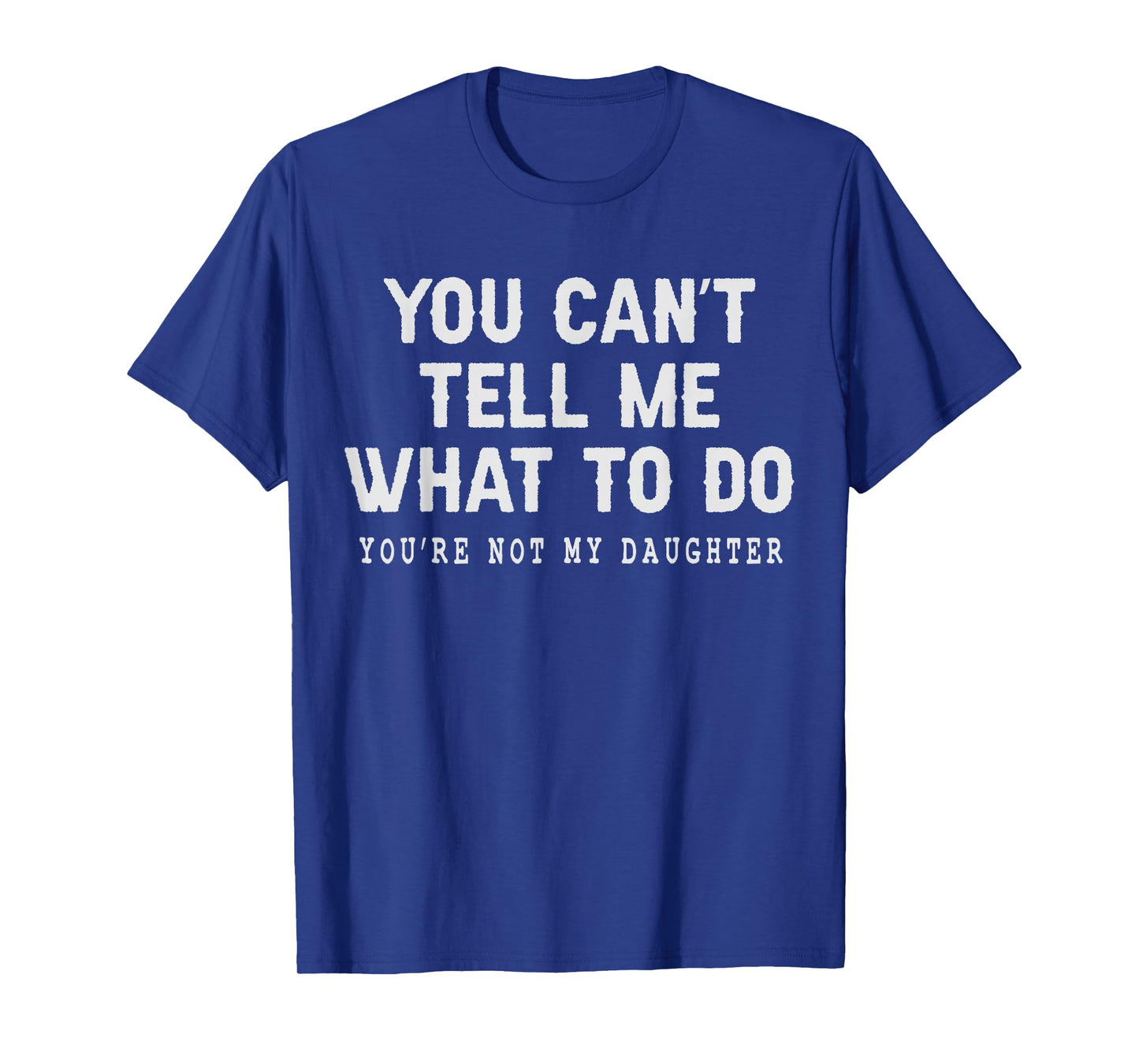 You Can't Tell Me What to Do You're Not My Daughter Girl Dad T-Shirt