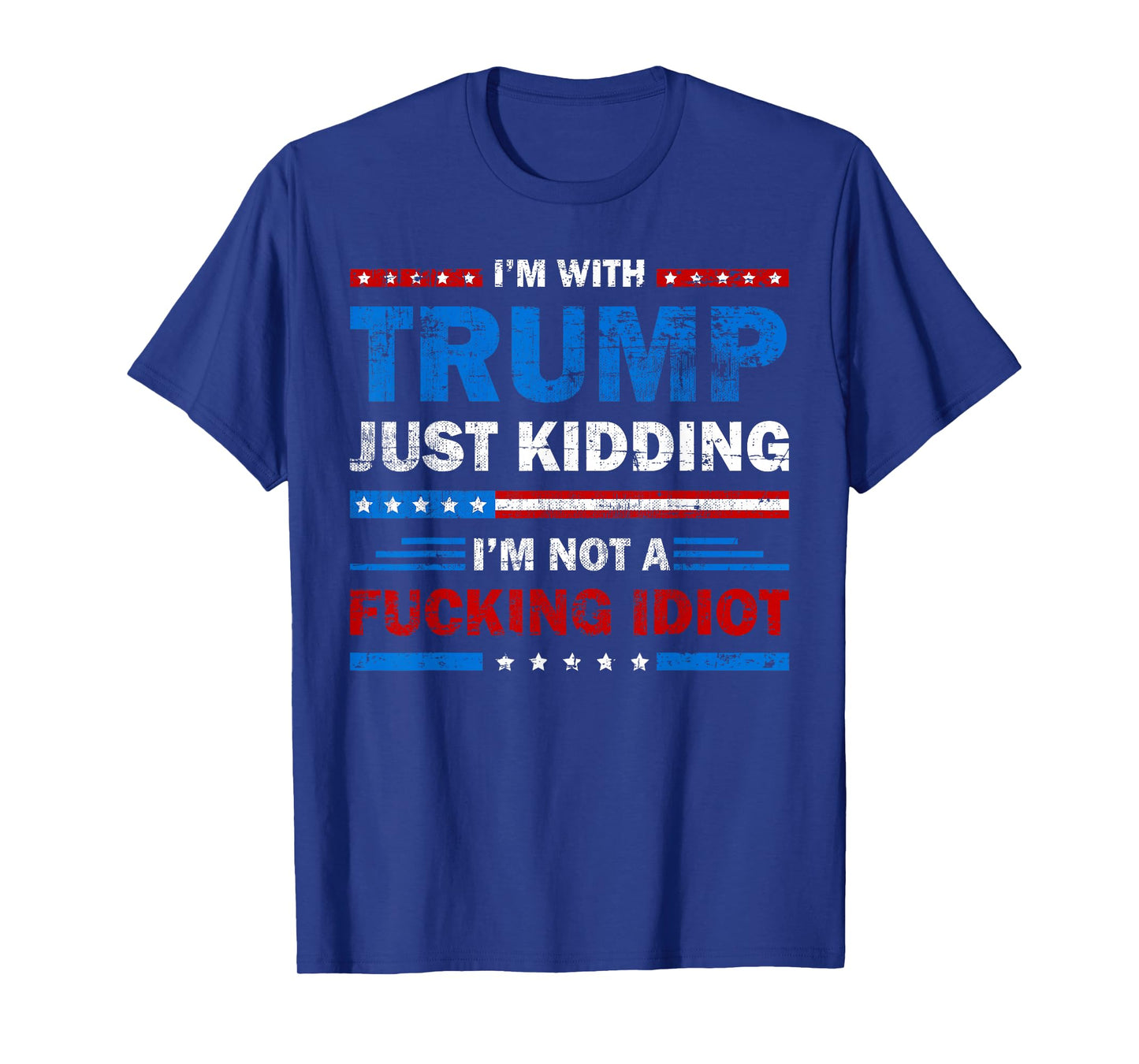 I'm With Trump Just Kidding I'm Not A Fucking Idiot Sarcasm T-Shirt