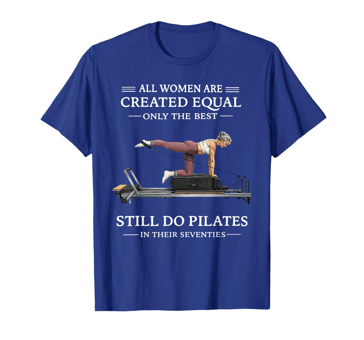 All Women are Created Equal Only The Best Still Do Pilates T-Shirt