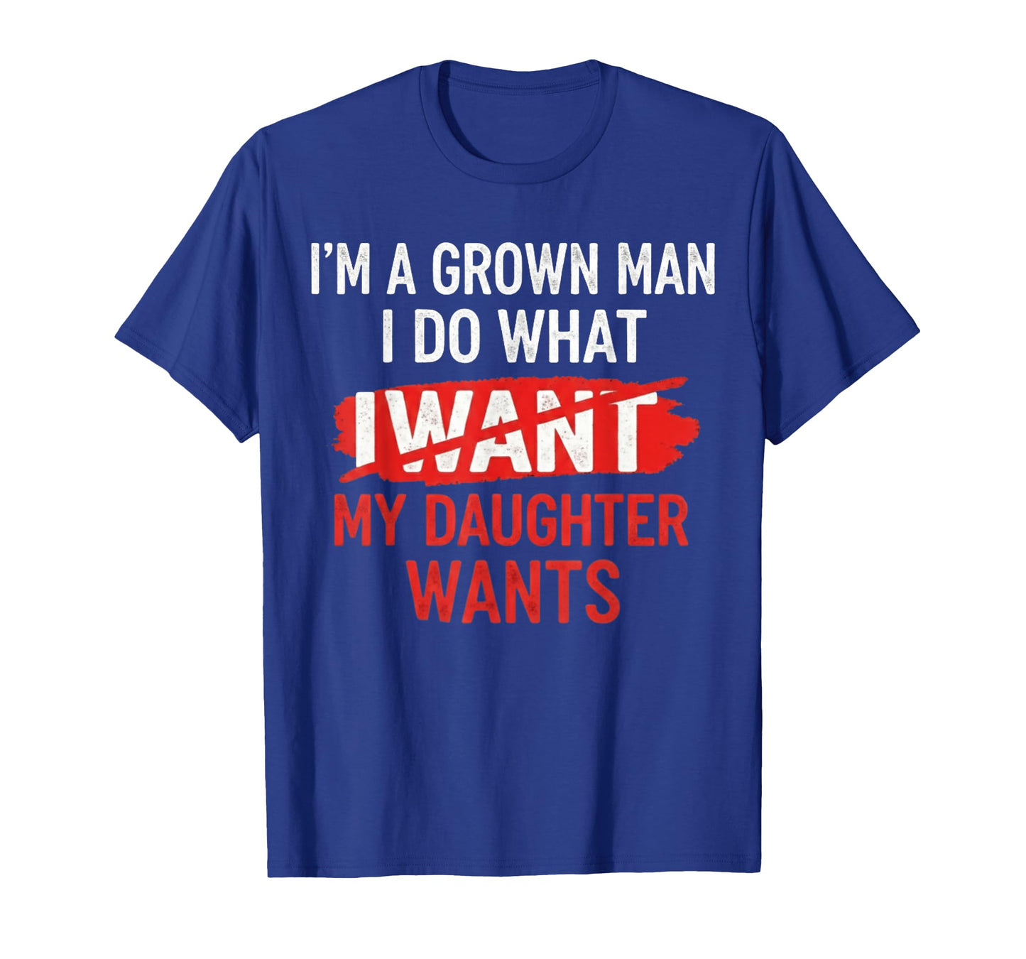 I'm A Grown Man I Do What My Daughter Wants Funny Father Dad T-Shirt