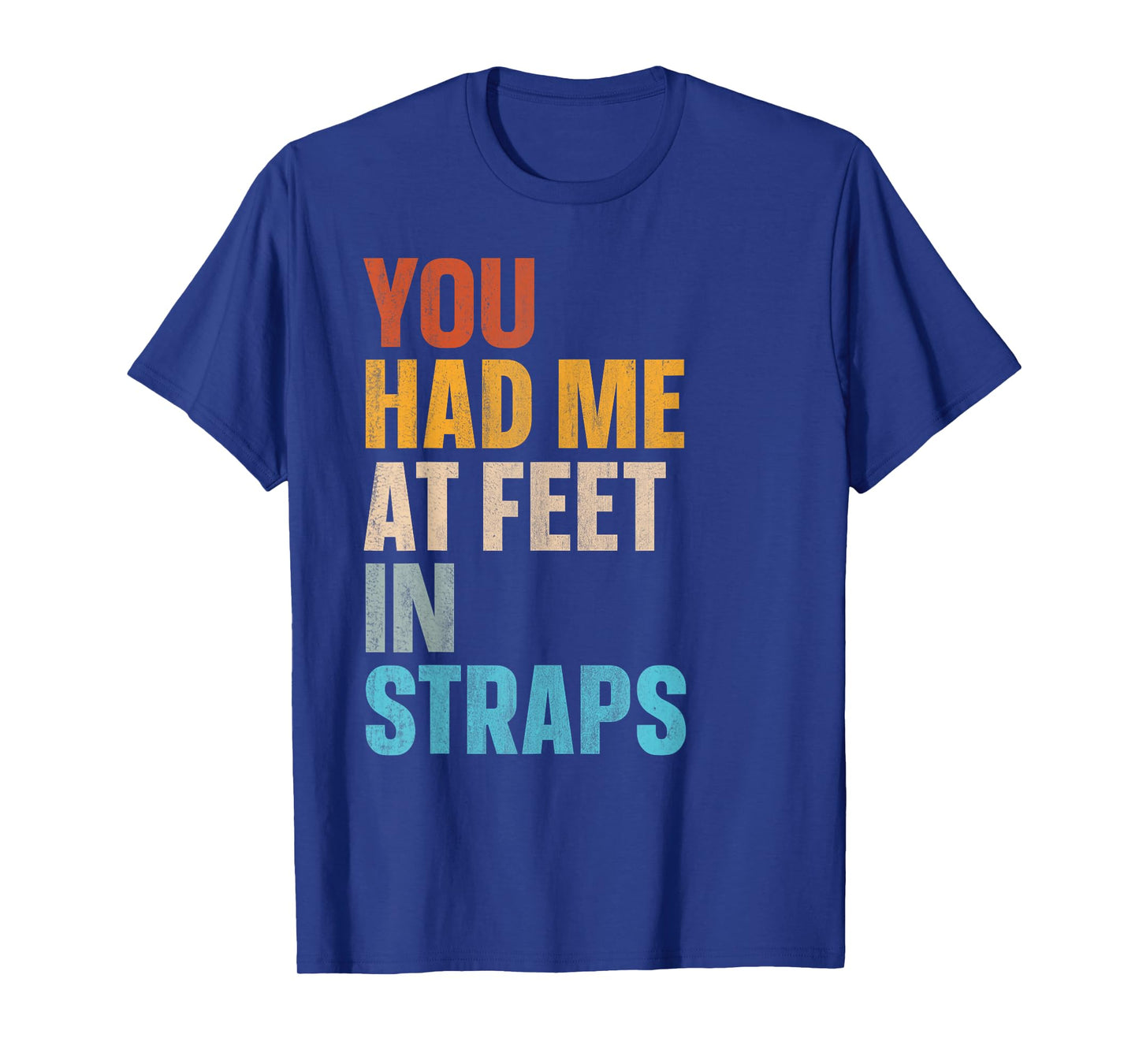 You Had Me At Feet In Straps T-Shirt
