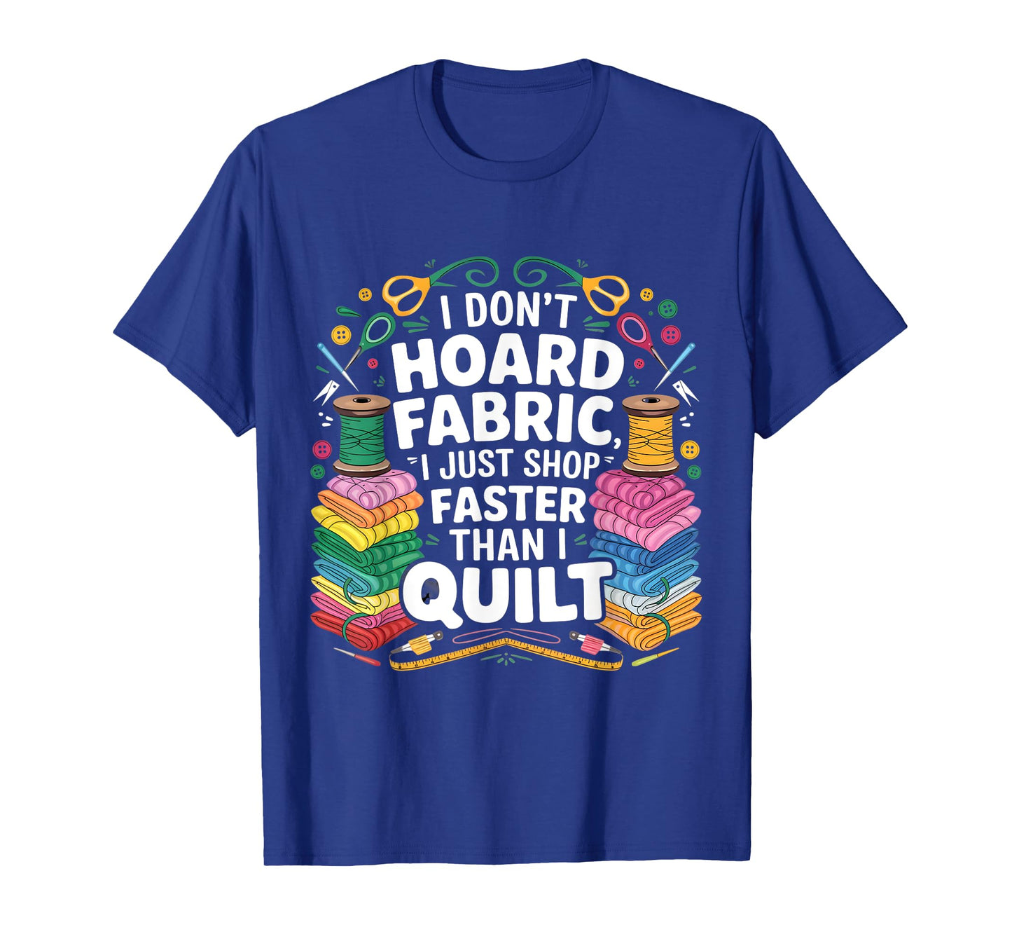 I Don't Hoard Fabric I Just Shop Faster Than I Quilt Funny T-Shirt
