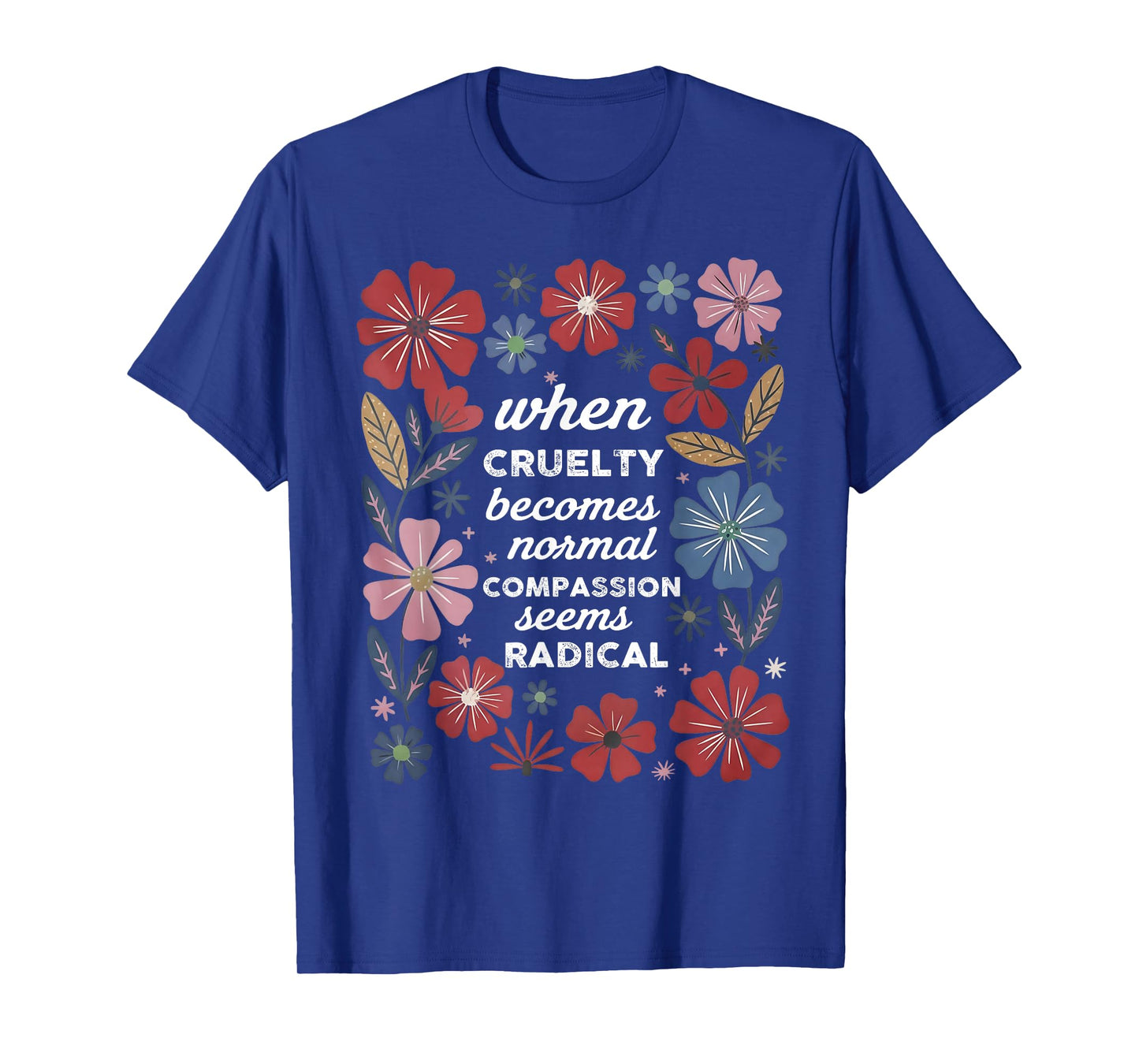 When Cruelty Becomes Normal Compassion Seems Radical T-Shirt