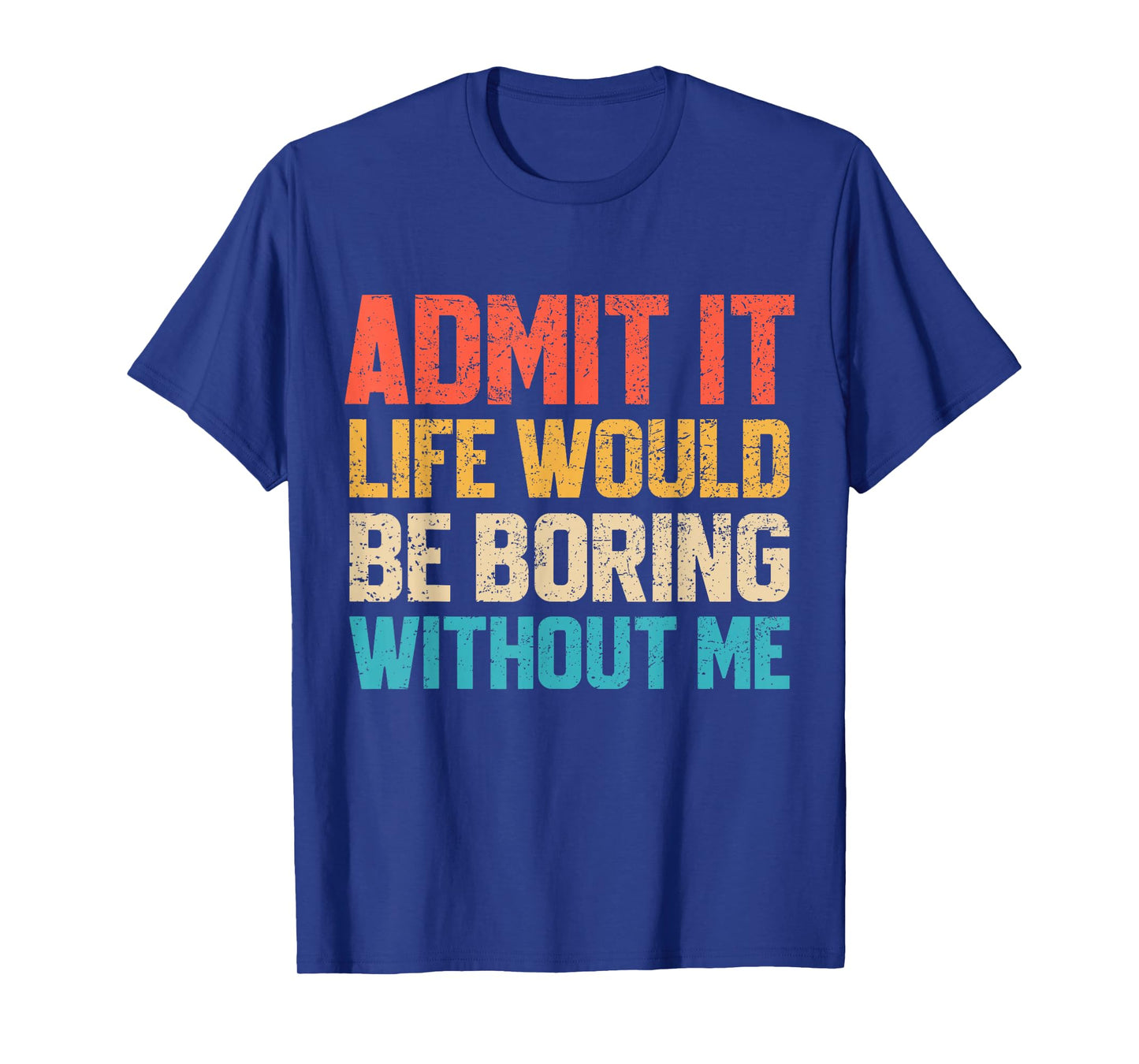 Admit It Life Would Be Boring Without Me Funny Sarcastic T-Shirt