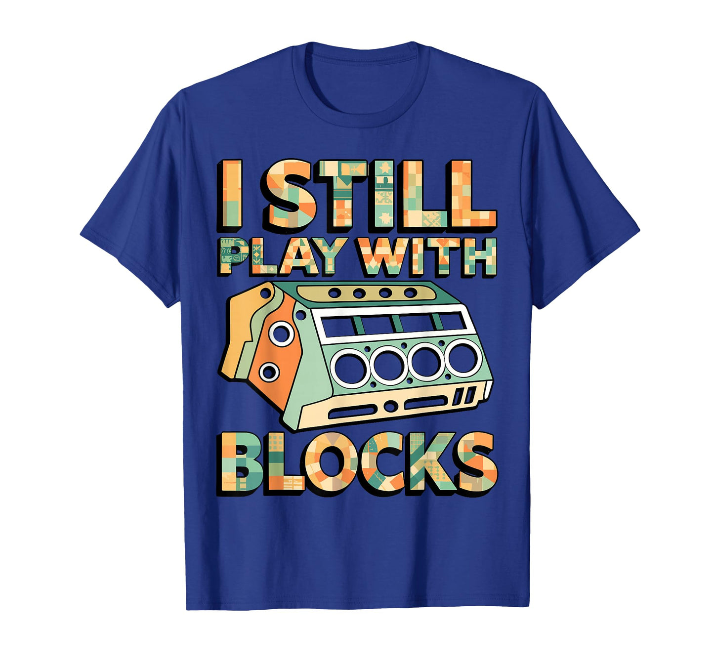 I Still Play with Blocks Engine Block Mechanic Car Builder T-Shirt