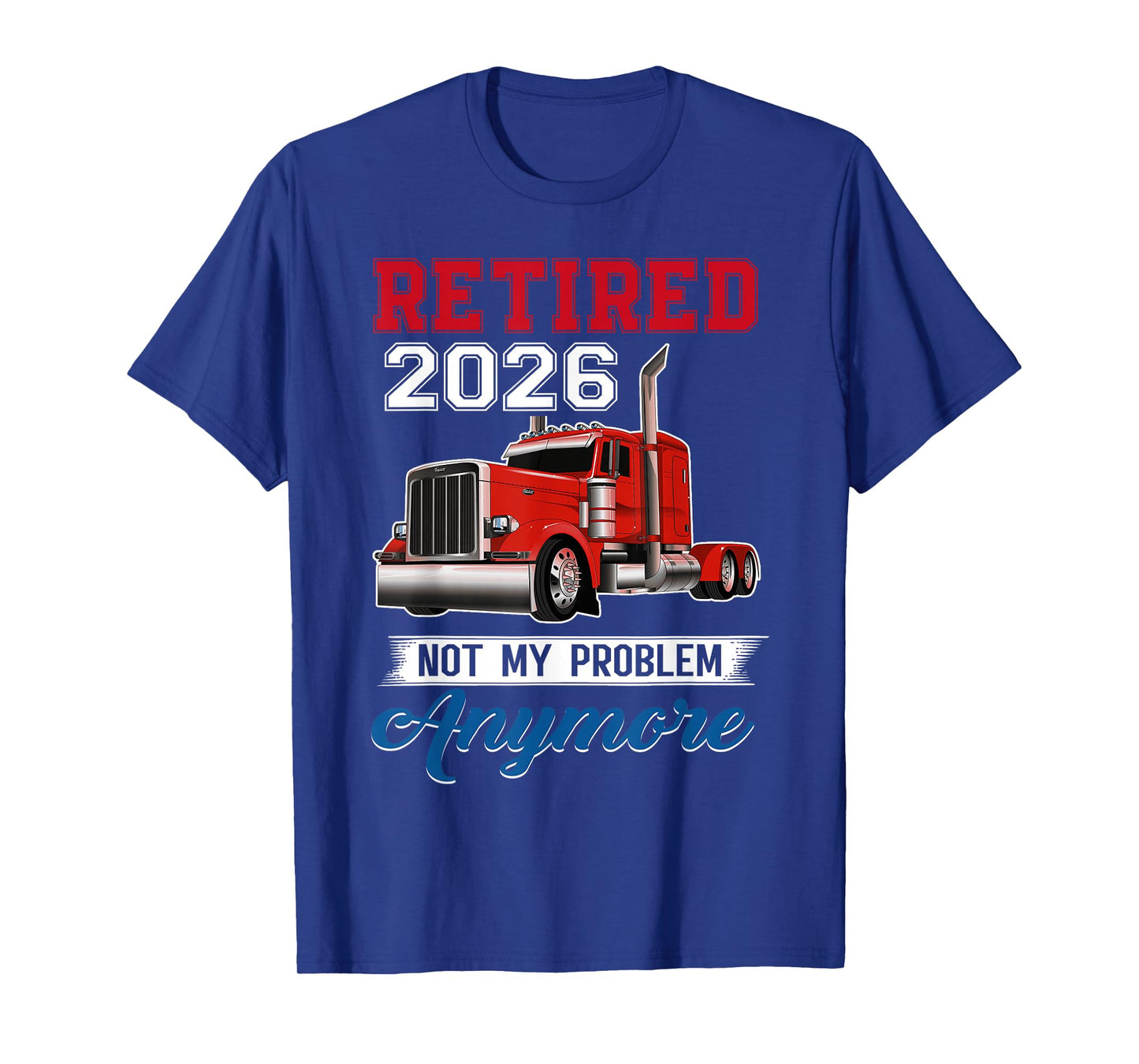 Retired 2026 Not My Problem Anymore Truck Driver Trucker T-Shirt
