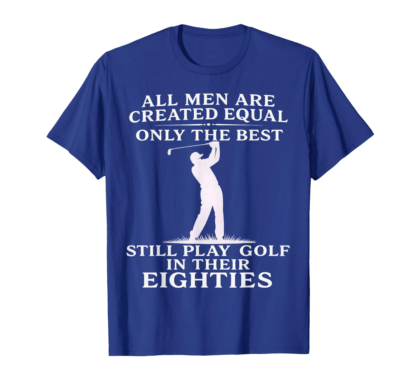 All Men Equal But Best Still Play Golf in Their Eighties T-Shirt