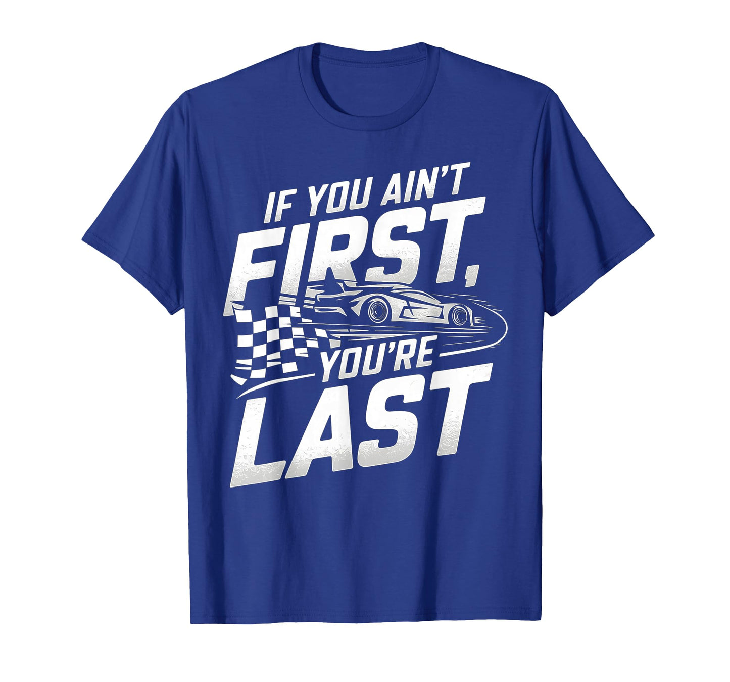 If You Ain't First, You're Last Car Racing Motor T-Shirt
