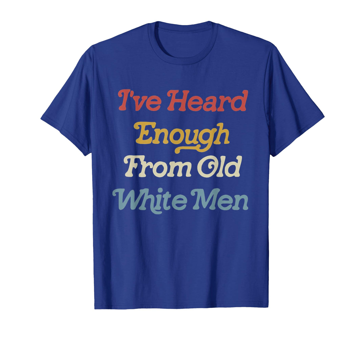 I've Heard Enough From Old White Men Feminist T-Shirt