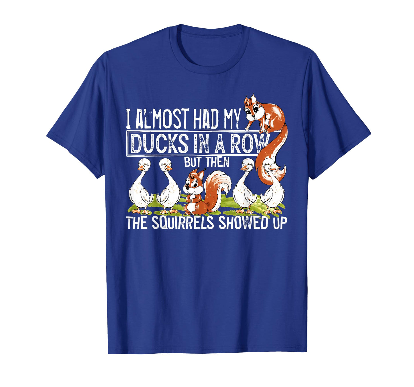 I Almost Had My Ducks In A Row But Then The Squirrels Showed T-Shirt
