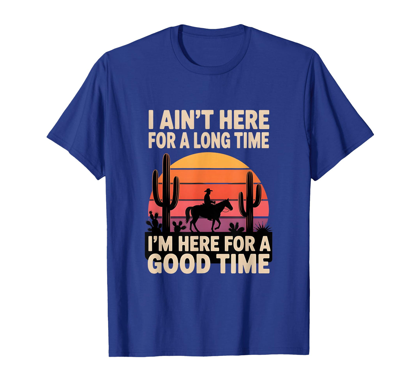 I Ain't Here for A Long Time I'm Here for A Good Time T-Shirt