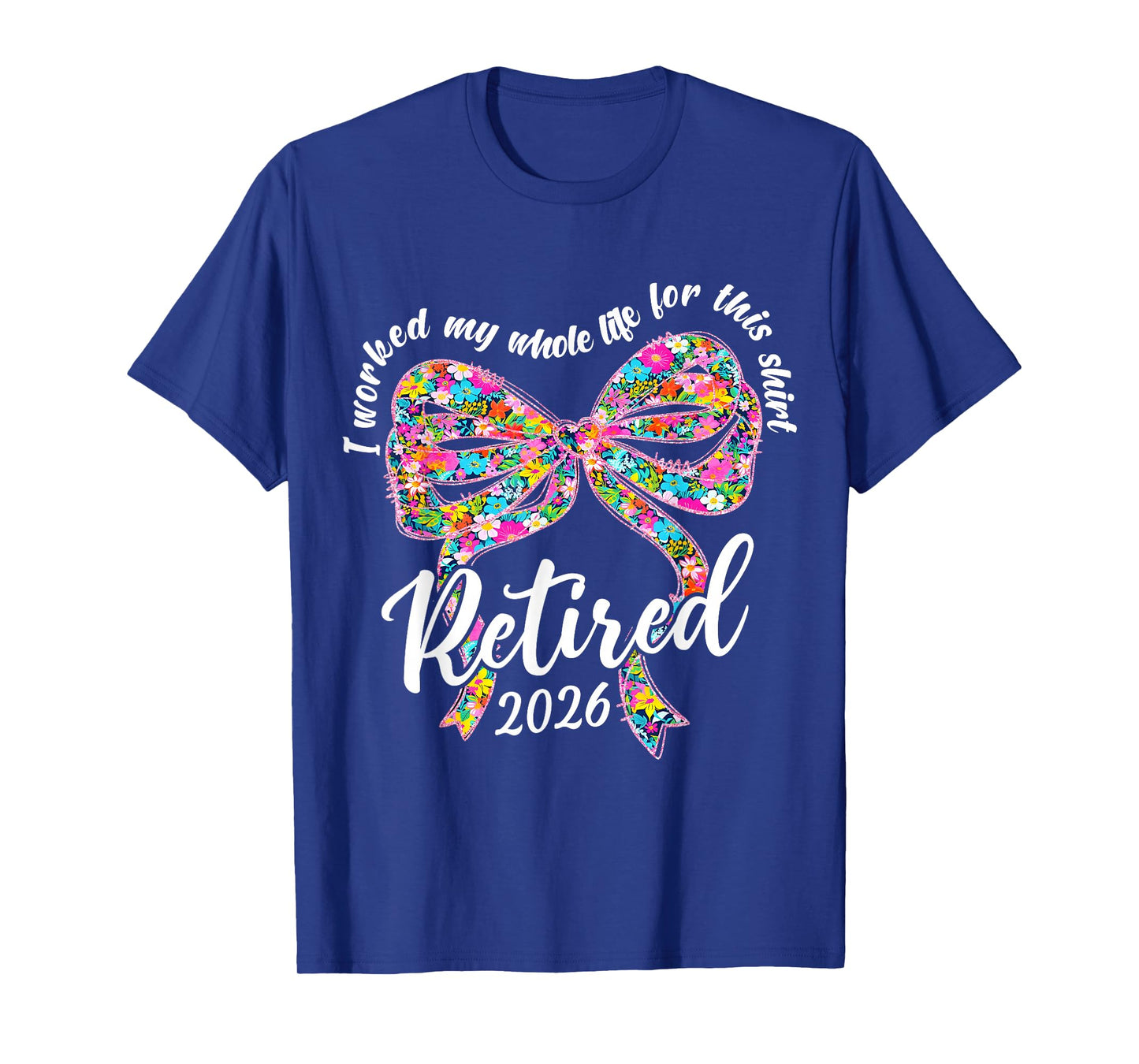 Retired 2026 I Worked My Whole Life Retirement Bow Floral T-Shirt